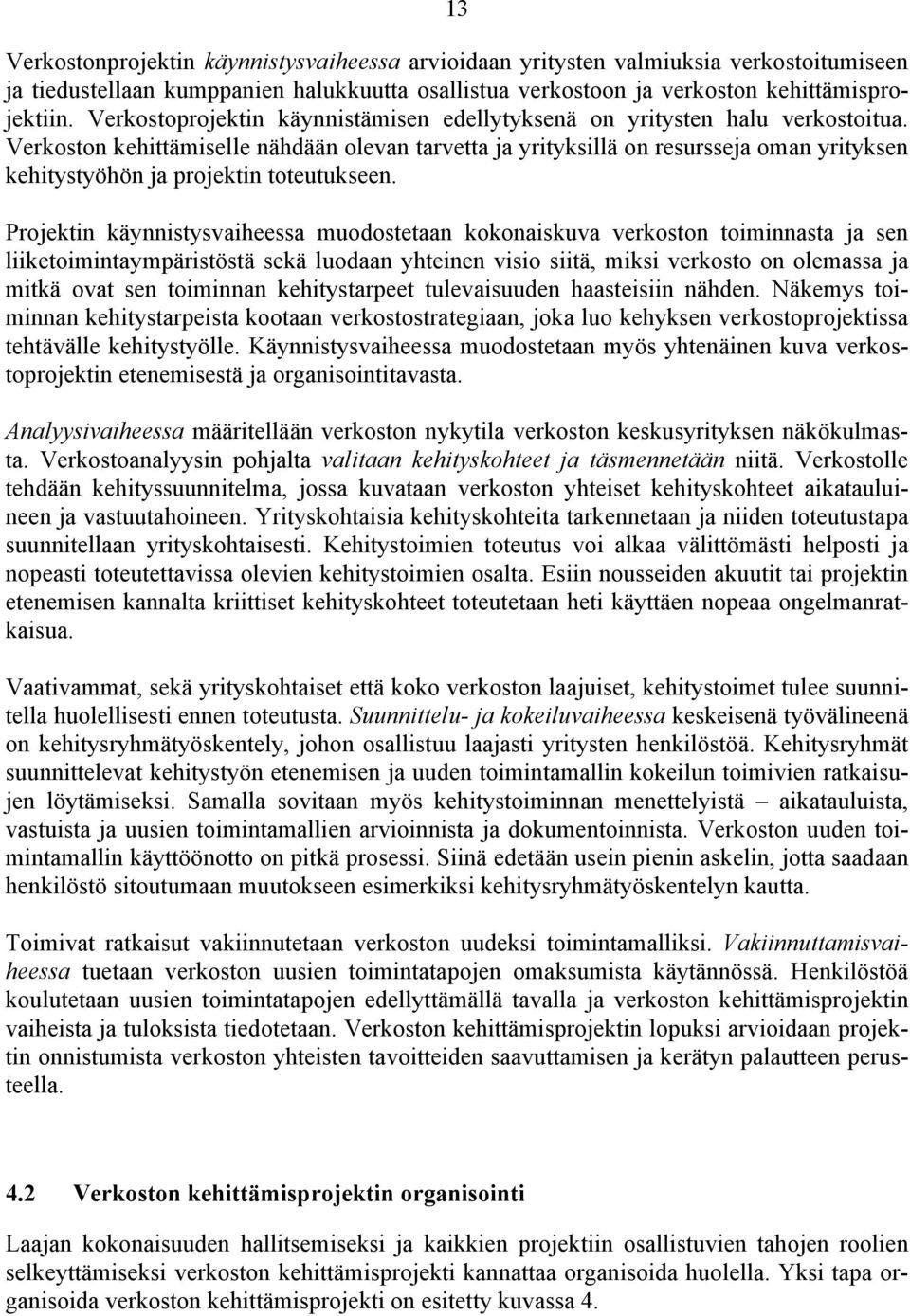 Verkoston kehittämiselle nähdään olevan tarvetta ja yrityksillä on resursseja oman yrityksen kehitystyöhön ja projektin toteutukseen.