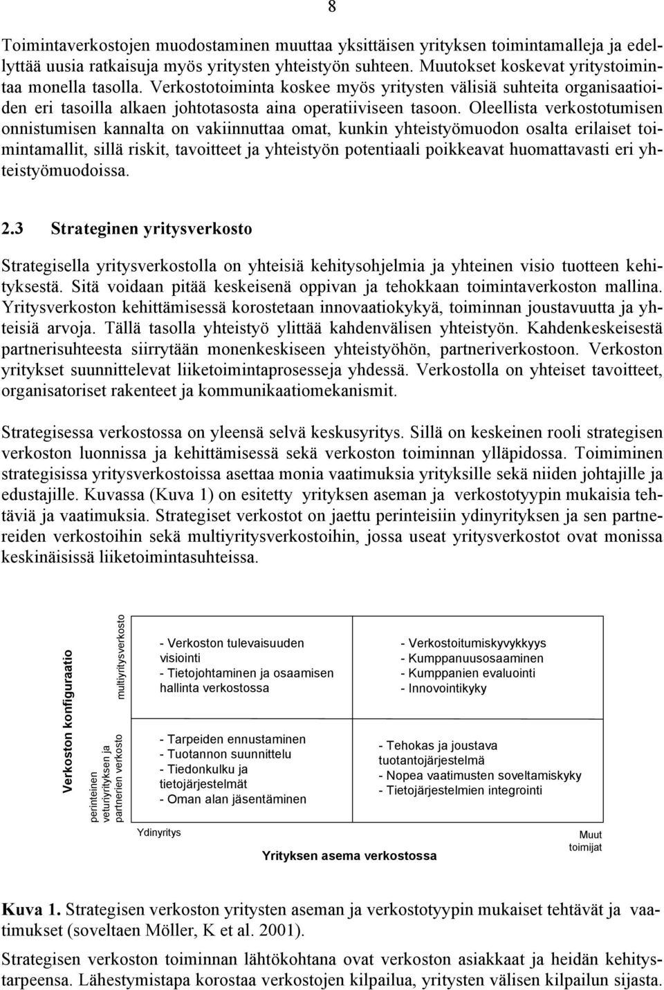 Oleellista verkostotumisen onnistumisen kannalta on vakiinnuttaa omat, kunkin yhteistyömuodon osalta erilaiset toimintamallit, sillä riskit, tavoitteet ja yhteistyön potentiaali poikkeavat