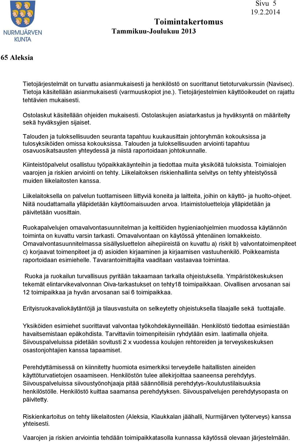 Talouden ja tuloksellisuuden seuranta tapahtuu kuukausittain johtoryhmän kokouksissa ja tulosyksiköiden omissa kokouksissa.