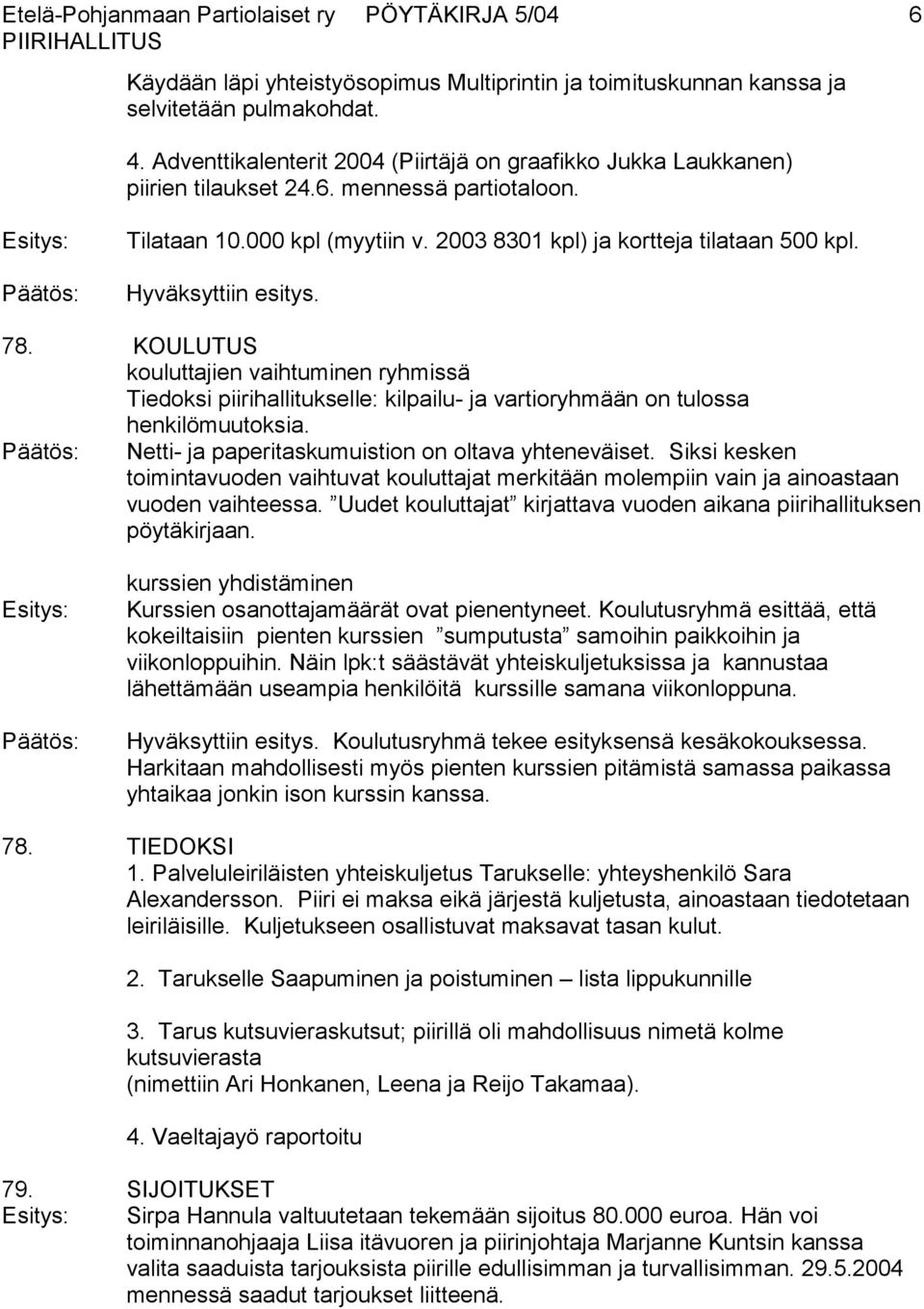 Hyväksyttiin esitys. 78. KOULUTUS kouluttajien vaihtuminen ryhmissä Tiedoksi piirihallitukselle: kilpailu- ja vartioryhmään on tulossa henkilömuutoksia.