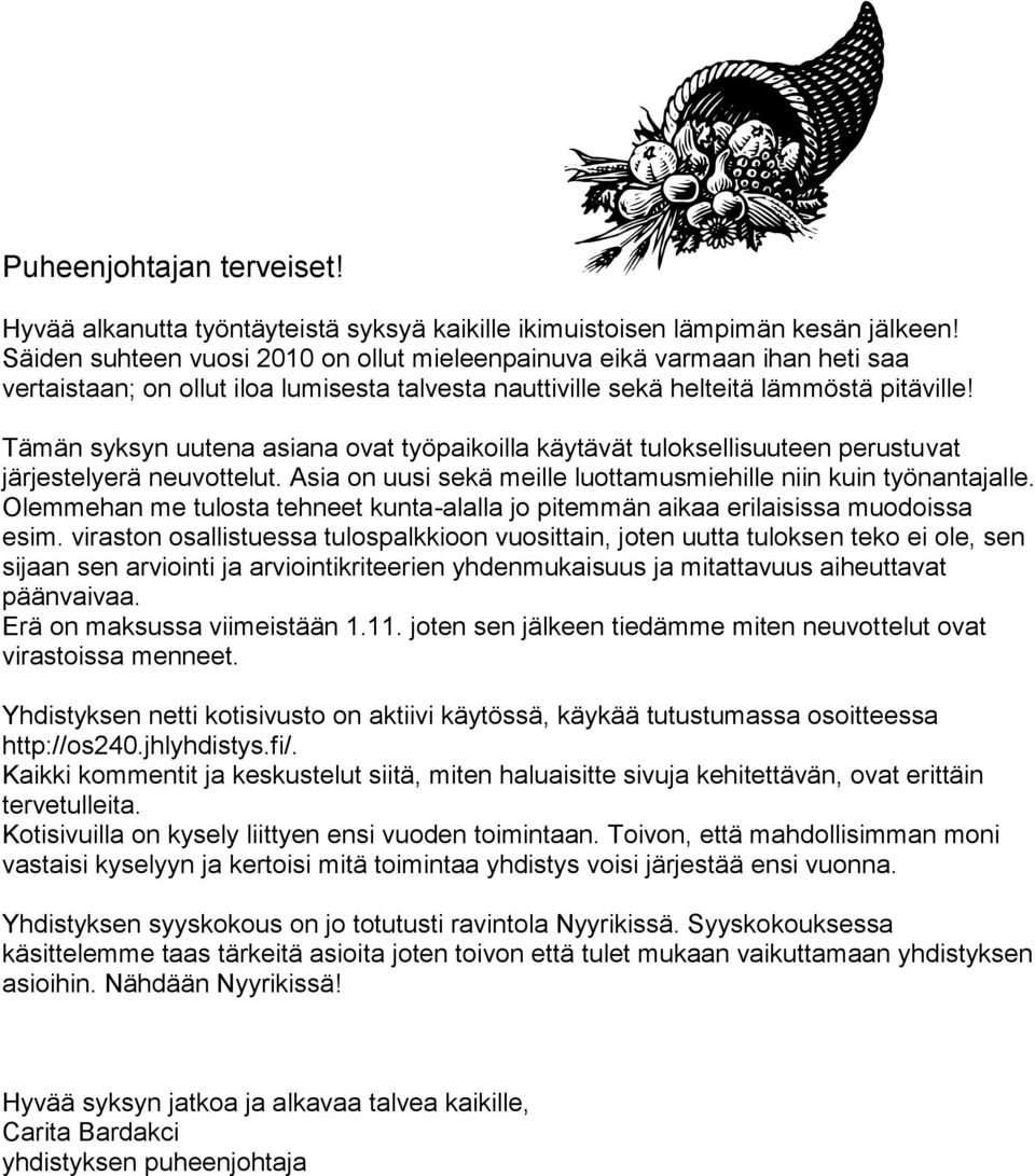 Tämän syksyn uutena asiana ovat työpaikoilla käytävät tuloksellisuuteen perustuvat järjestelyerä neuvottelut. Asia on uusi sekä meille luottamusmiehille niin kuin työnantajalle.