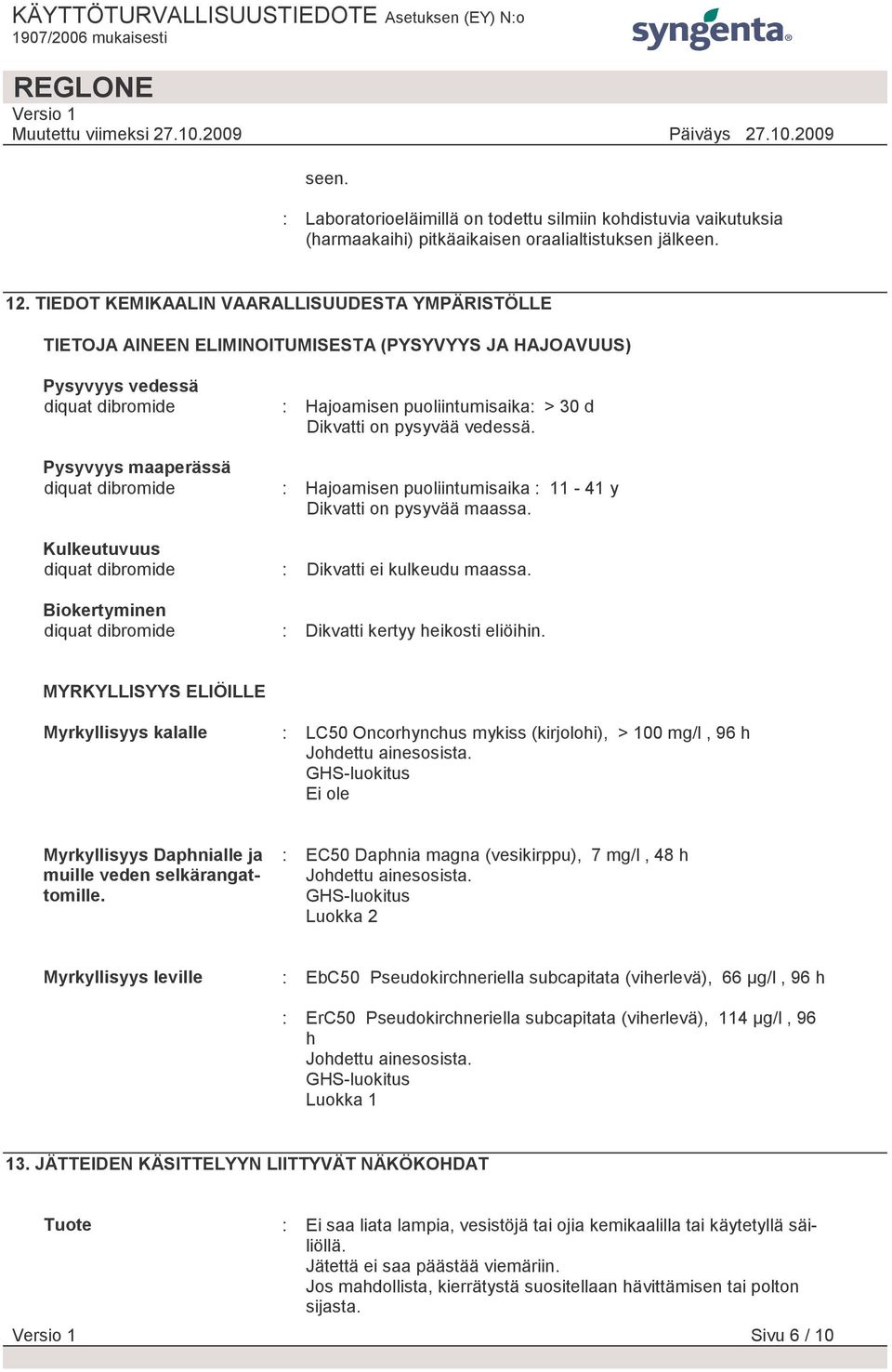 puoliintumisaika: > 30 d Dikvatti on pysyvää vedessä. : Hajoamisen puoliintumisaika : 11-41 y Dikvatti on pysyvää maassa. Kulkeutuvuus diquat dibromide : Dikvatti ei kulkeudu maassa.