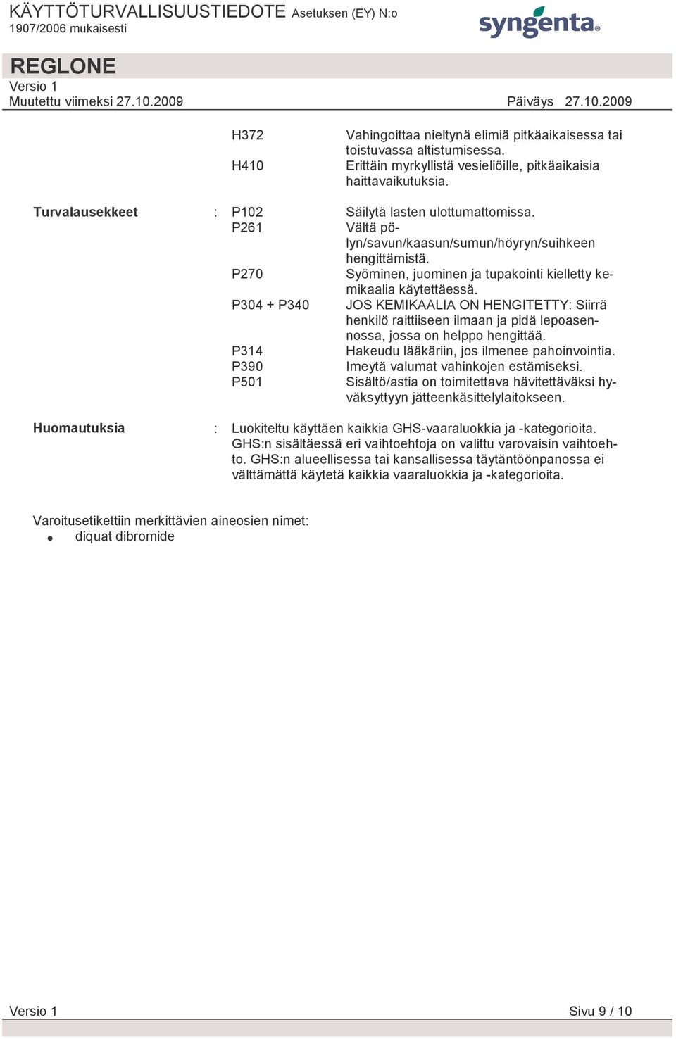 P304 + P340 JOS KEMIKAALIA ON HENGITETTY: Siirrä henkilö raittiiseen ilmaan ja pidä lepoasennossa, jossa on helppo hengittää. P314 Hakeudu lääkäriin, jos ilmenee pahoinvointia.