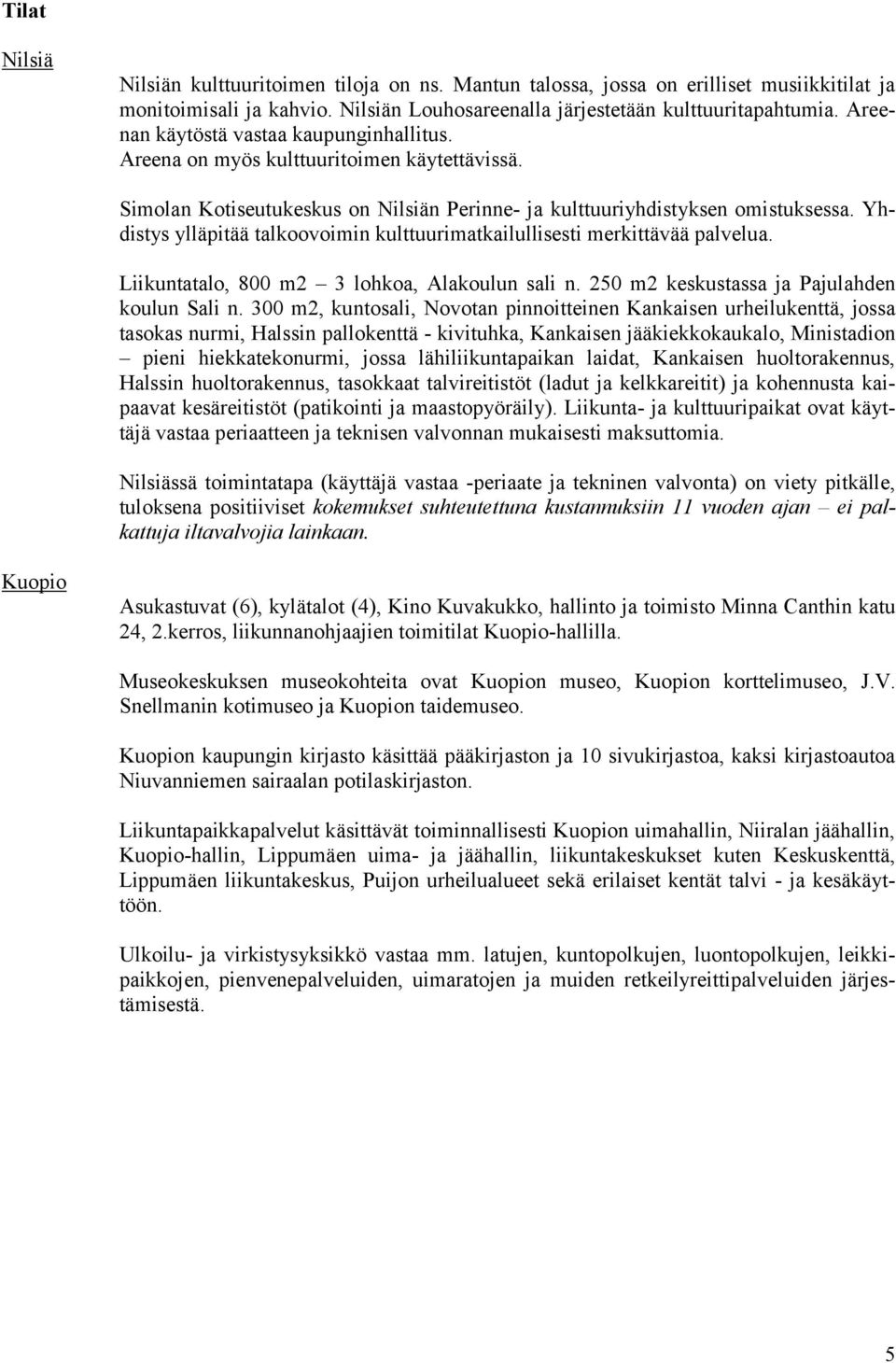 Yhdistys ylläpitää talkoovoimin kulttuurimatkailullisesti merkittävää palvelua. Liikuntatalo, 800 m2 3 lohkoa, Alakoulun sali n. 250 m2 keskustassa ja Pajulahden koulun Sali n.