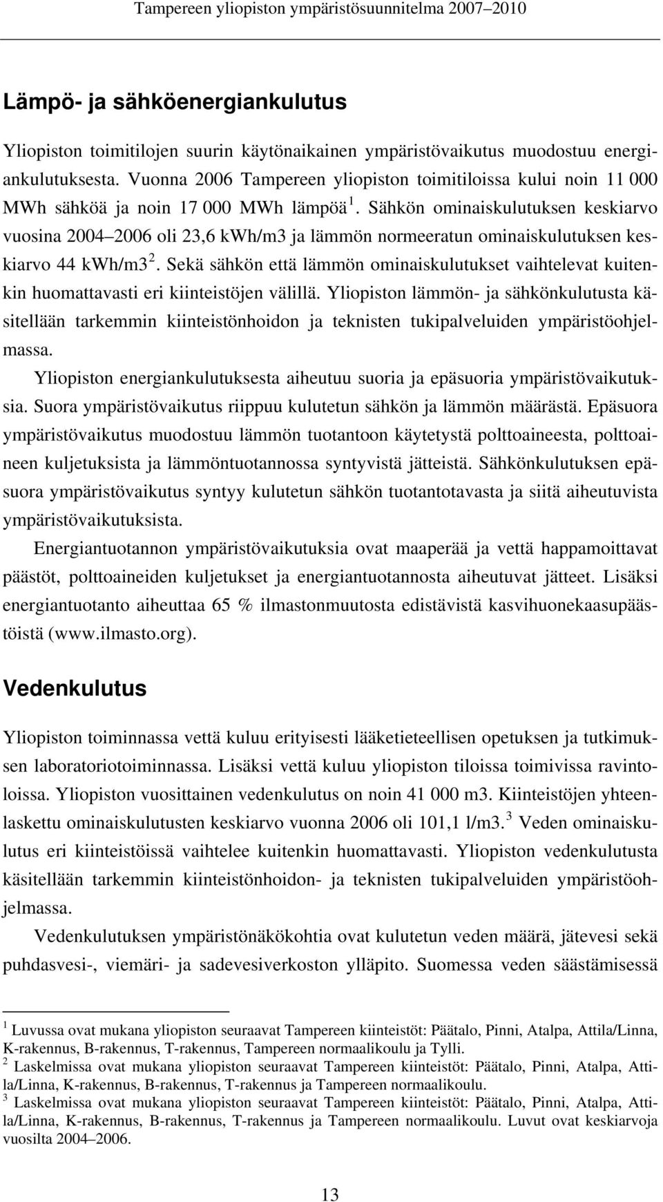 Sähkön ominaiskulutuksen keskiarvo vuosina 2004 2006 oli 23,6 kwh/m3 ja lämmön normeeratun ominaiskulutuksen keskiarvo 44 kwh/m3 2.