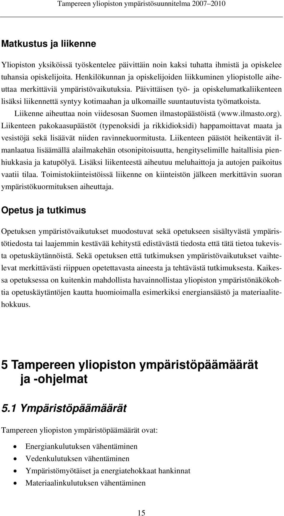 Päivittäisen työ- ja opiskelumatkaliikenteen lisäksi liikennettä syntyy kotimaahan ja ulkomaille suuntautuvista työmatkoista. Liikenne aiheuttaa noin viidesosan Suomen ilmastopäästöistä (www.ilmasto.org).