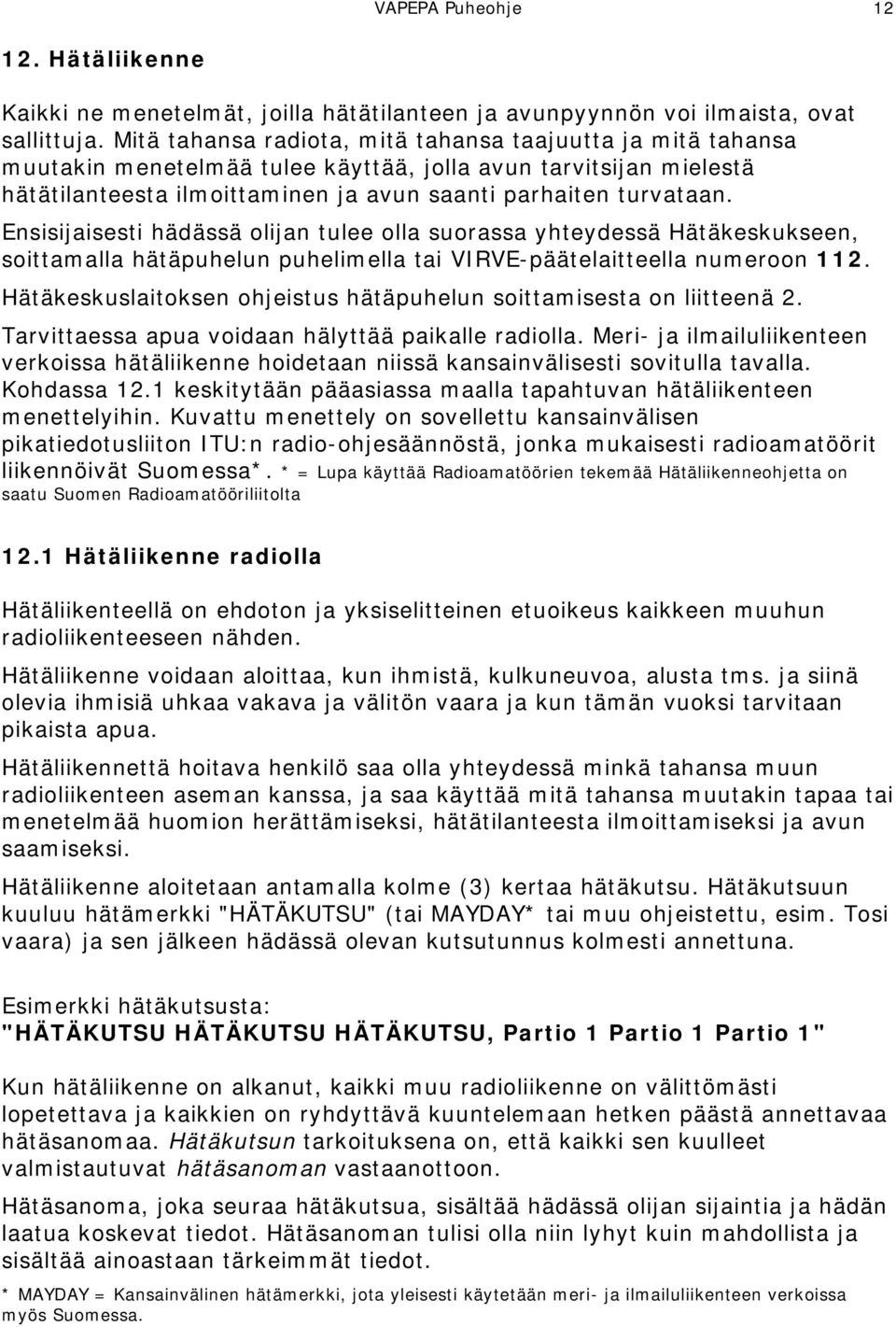 Ensisijaisesti hädässä olijan tulee olla suorassa yhteydessä Hätäkeskukseen, soittamalla hätäpuhelun puhelimella tai VIRVE-päätelaitteella numeroon 112.