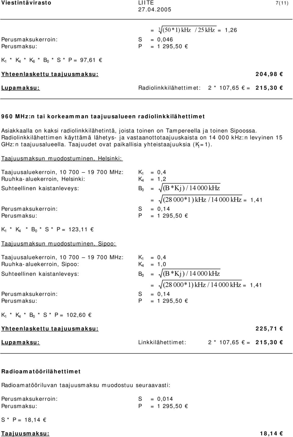 Radiolinkkilähettimen käyttämä lähetys- ja vastaanottotaajuuskaista on 4 000 khz:n levyinen 5 GHz:n taajuusalueella. Taajuudet ovat paikallisia yhteistaajuuksia (K j =).