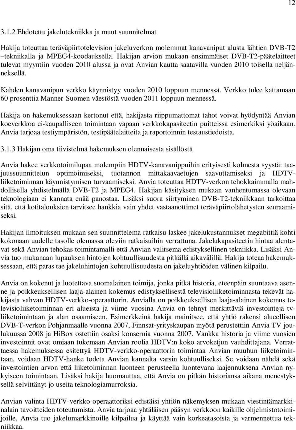 Kahden kanavanipun verkko käynnistyy vuoden 2010 loppuun mennessä. Verkko tulee kattamaan 60 prosenttia Manner-Suomen väestöstä vuoden 2011 loppuun mennessä.