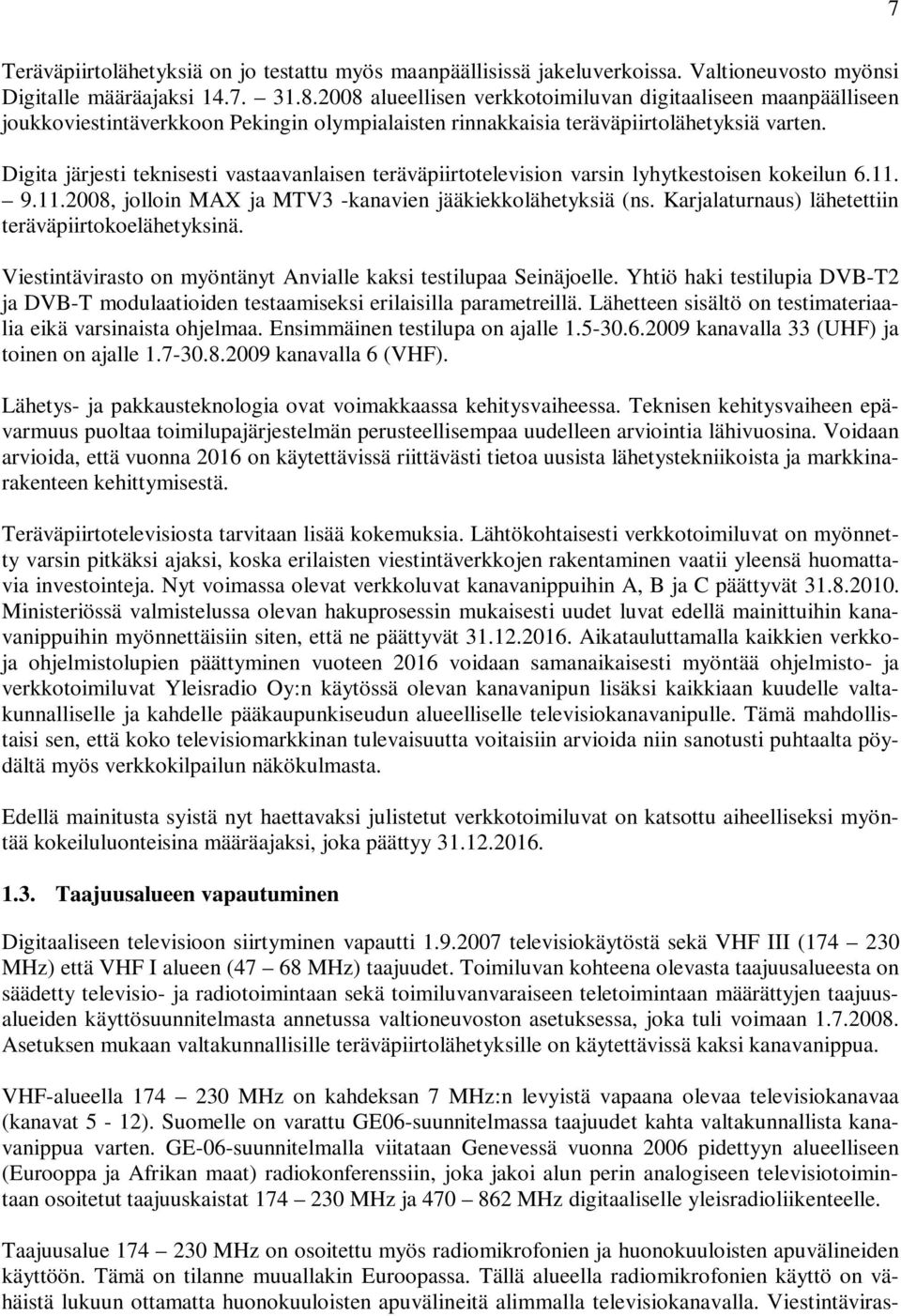 Digita järjesti teknisesti vastaavanlaisen teräväpiirtotelevision varsin lyhytkestoisen kokeilun 6.11. 9.11.2008, jolloin MAX ja MTV3 -kanavien jääkiekkolähetyksiä (ns.