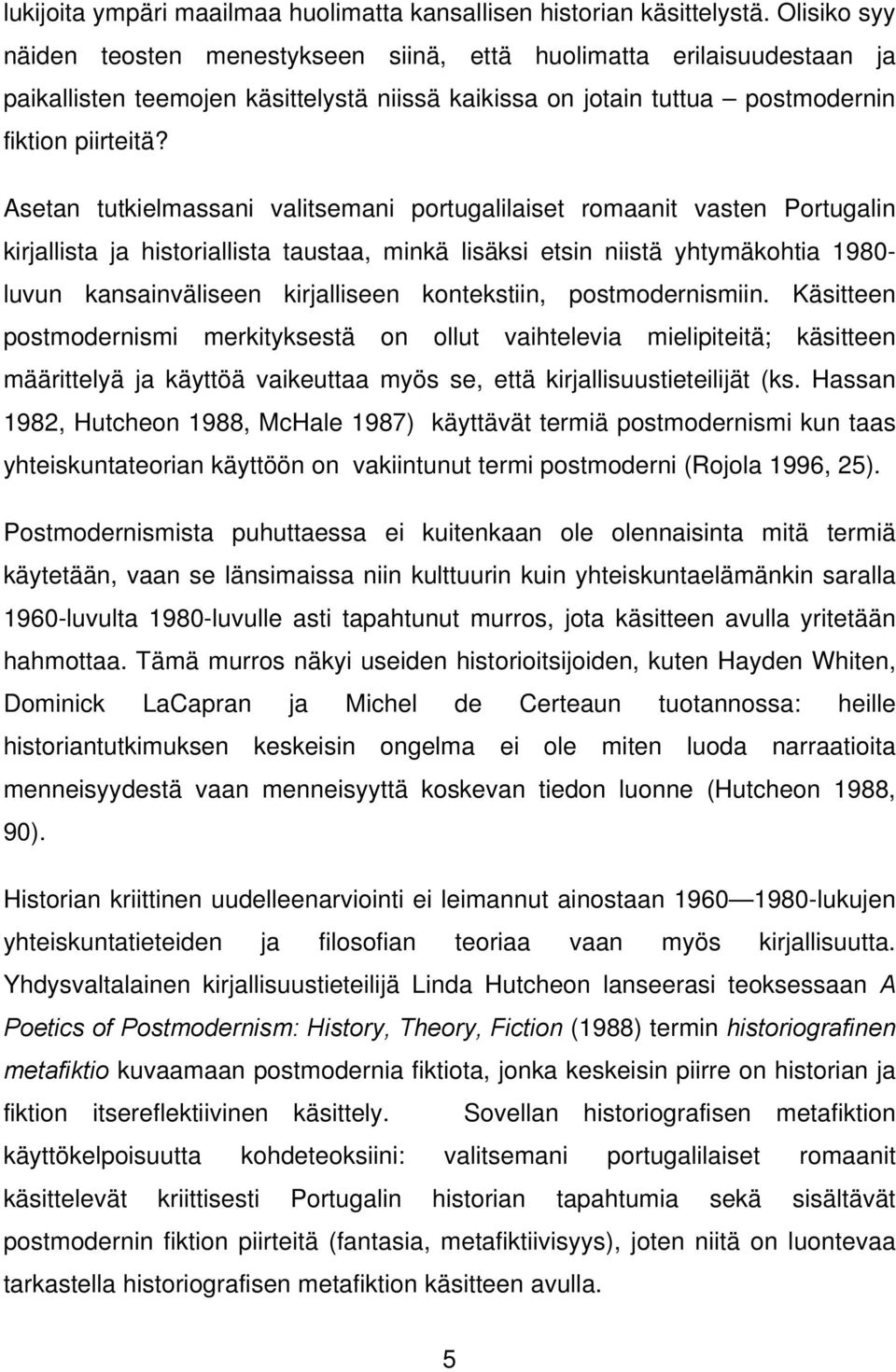 Asetan tutkielmassani valitsemani portugalilaiset romaanit vasten Portugalin kirjallista ja historiallista taustaa, minkä lisäksi etsin niistä yhtymäkohtia 1980- luvun kansainväliseen kirjalliseen