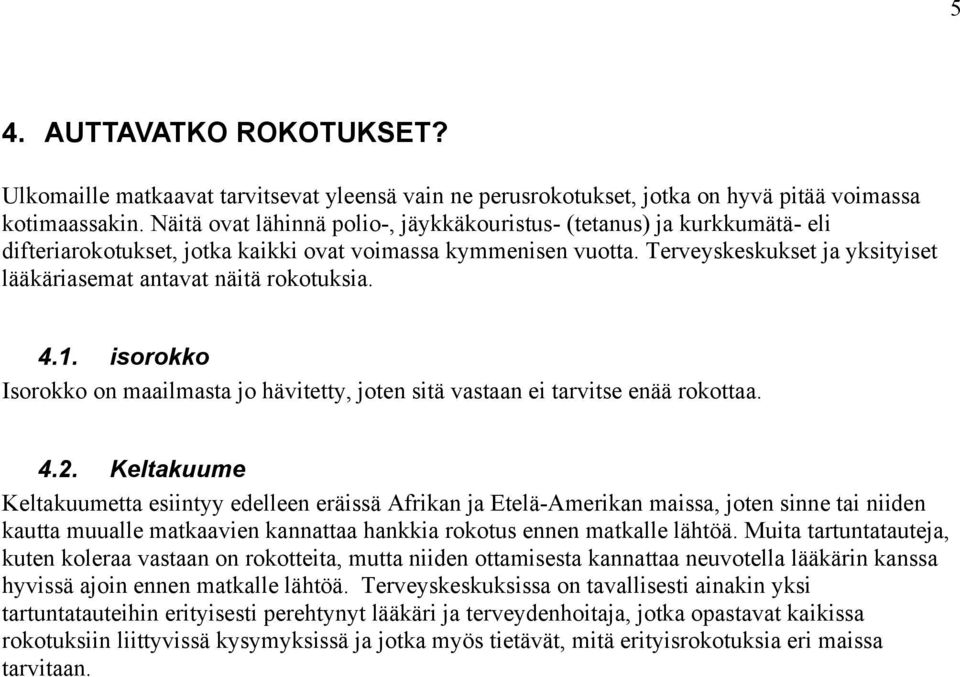 Terveyskeskukset ja yksityiset lääkäriasemat antavat näitä rokotuksia. 4.1. isorokko Isorokko on maailmasta jo hävitetty, joten sitä vastaan ei tarvitse enää rokottaa. 4.2.