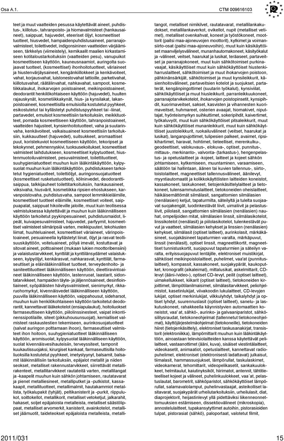hiusvedet, hampaidenpuhdistusaineet, parranajovalmisteet, toilettivedet, indigonsininen vaatteiden värjäämiseen, tärkkelys (viimeistely), kemikaalit maalien kirkastamiseen kotitaloustarkoituksiin