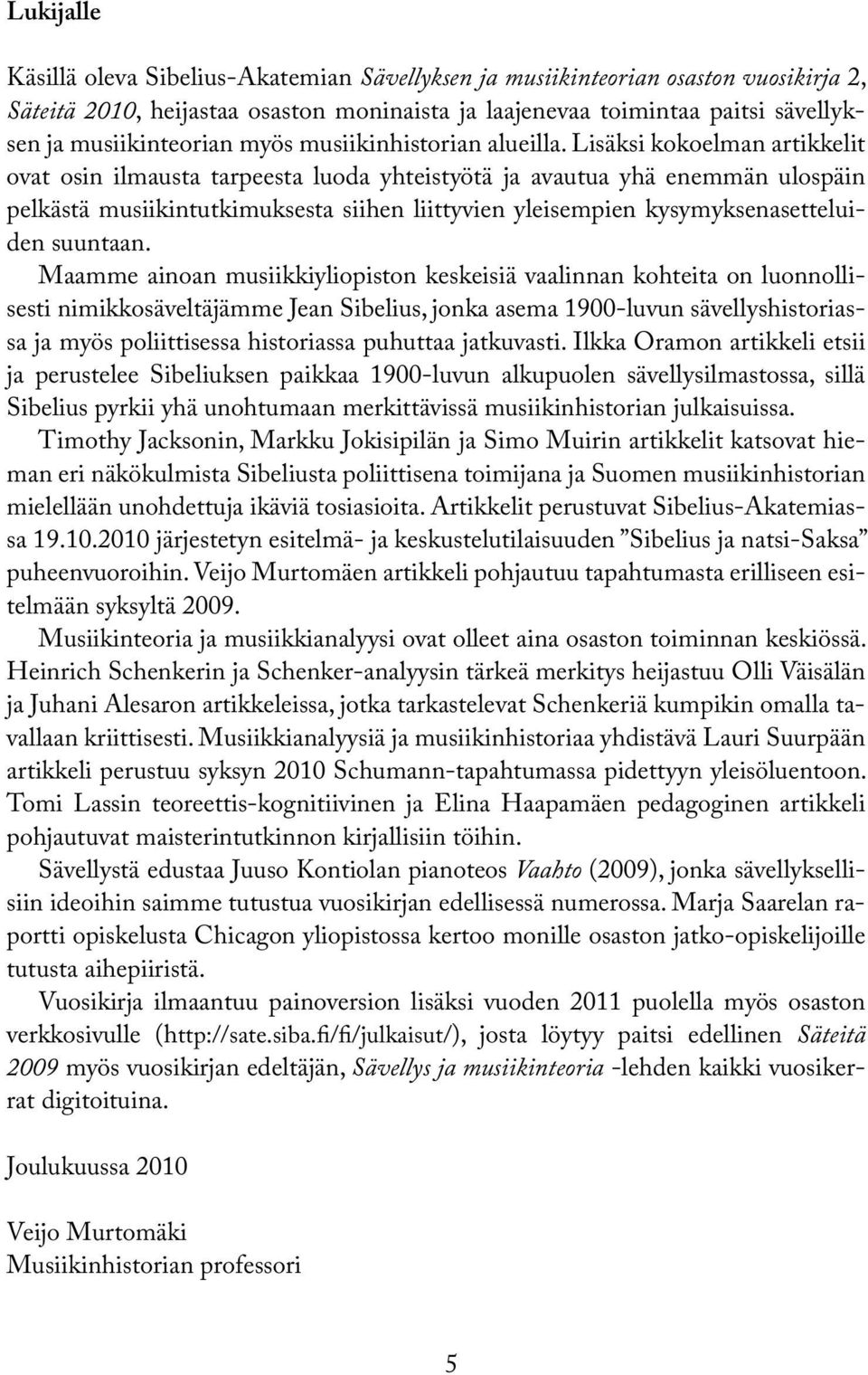 Lisäksi kokoelman artikkelit ovat osin ilmausta tarpeesta luoda yhteistyötä ja avautua yhä enemmän ulospäin pelkästä musiikintutkimuksesta siihen liittyvien yleisempien kysymyksenasetteluiden