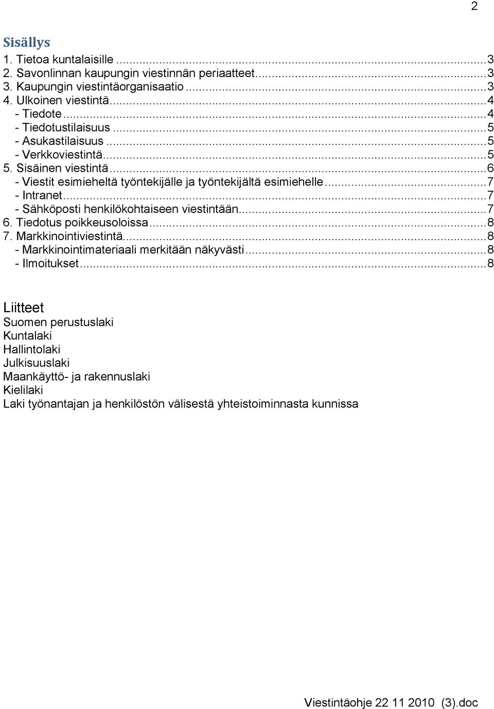 .. 7 - Intranet... 7 - Sähköposti henkilökohtaiseen viestintään... 7 6. Tiedotus poikkeusoloissa... 8 7. Markkinointiviestintä... 8 - Markkinointimateriaali merkitään näkyvästi.