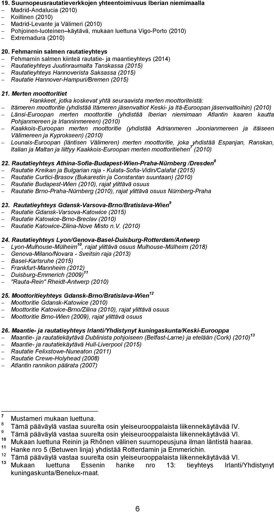 Fehmarnin salmen rautatieyhteys Fehmarnin salmen kiinteä rautatie- ja maantieyhteys (2014) Rautatieyhteys Juutinraumalta Tanskassa (2015) Rautatieyhteys Hannoverista Saksassa (2015) Rautatie