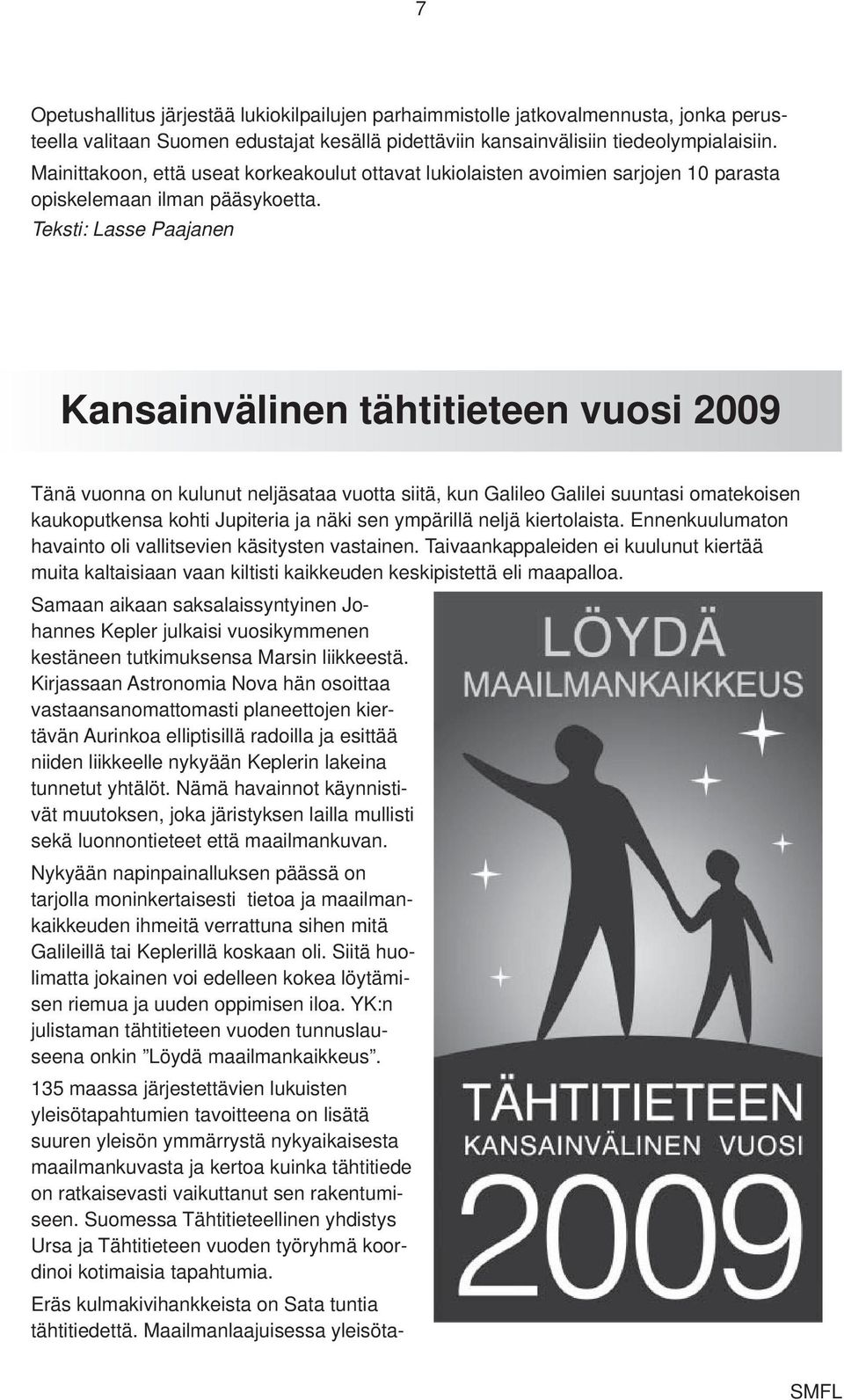 Teksti: Lasse Paajanen Kansainvälinen tähtitieteen vuosi 2009 Tänä vuonna on kulunut neljäsataa vuotta siitä, kun Galileo Galilei suuntasi omatekoisen kaukoputkensa kohti Jupiteria ja näki sen