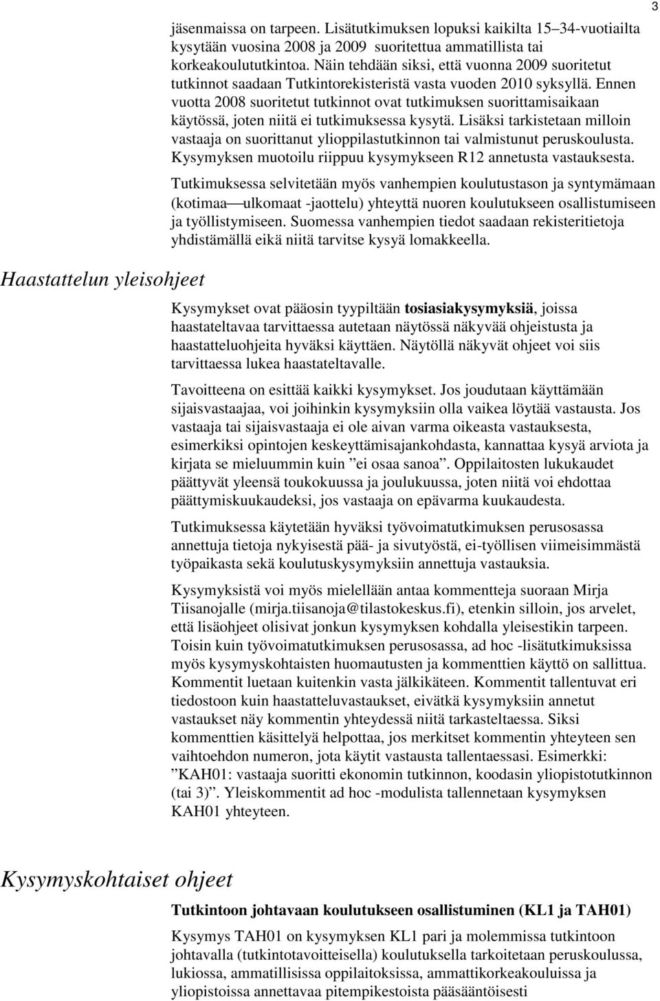 Ennen vuotta 2008 suoritetut tutkinnot ovat tutkimuksen suorittamisaikaan käytössä, joten niitä ei tutkimuksessa kysytä.