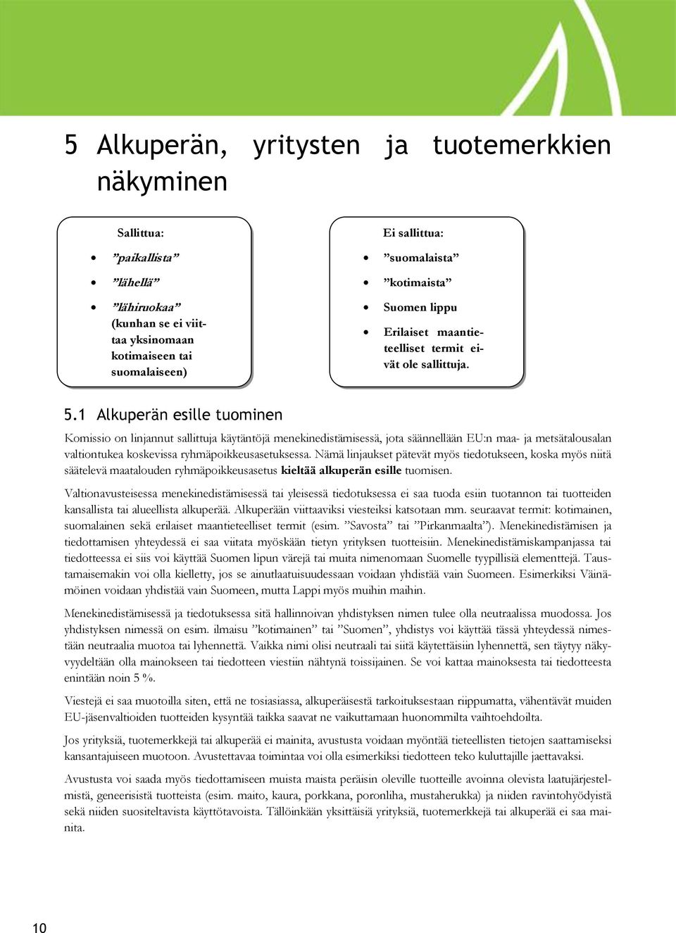 Nämä linjaukset pätevät myös tiedotukseen, koska myös niitä säätelevä maatalouden ryhmäpoikkeusasetus kieltää alkuperän esille tuomisen.