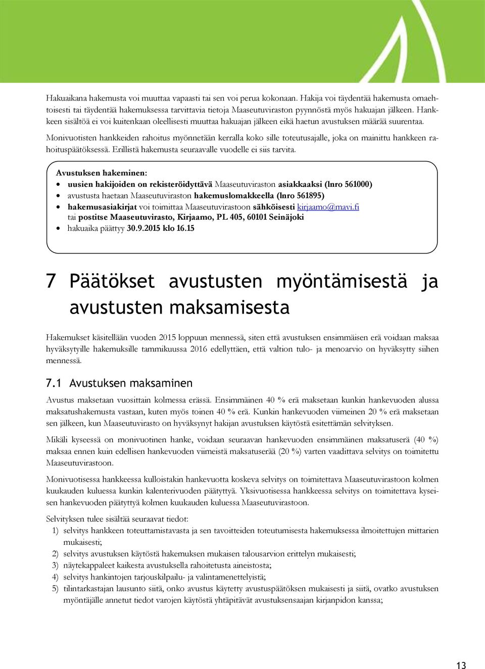 Hankkeen sisältöä ei voi kuitenkaan oleellisesti muuttaa hakuajan jälkeen eikä haetun avustuksen määrää suurentaa.