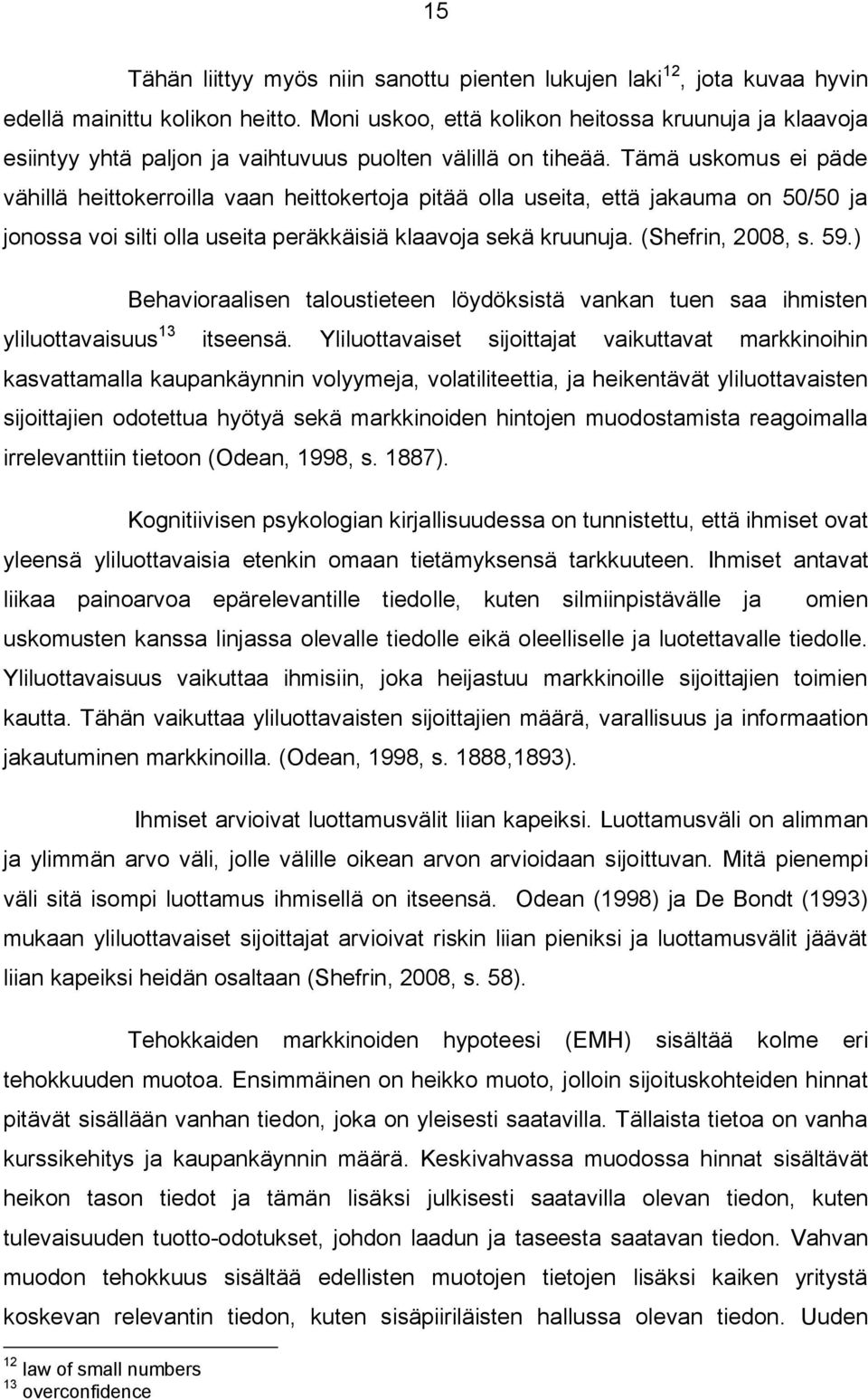 Tämä uskomus ei päde vähillä heittokerroilla vaan heittokertoja pitää olla useita, että jakauma on 50/50 ja jonossa voi silti olla useita peräkkäisiä klaavoja sekä kruunuja. (Shefrin, 2008, s. 59.