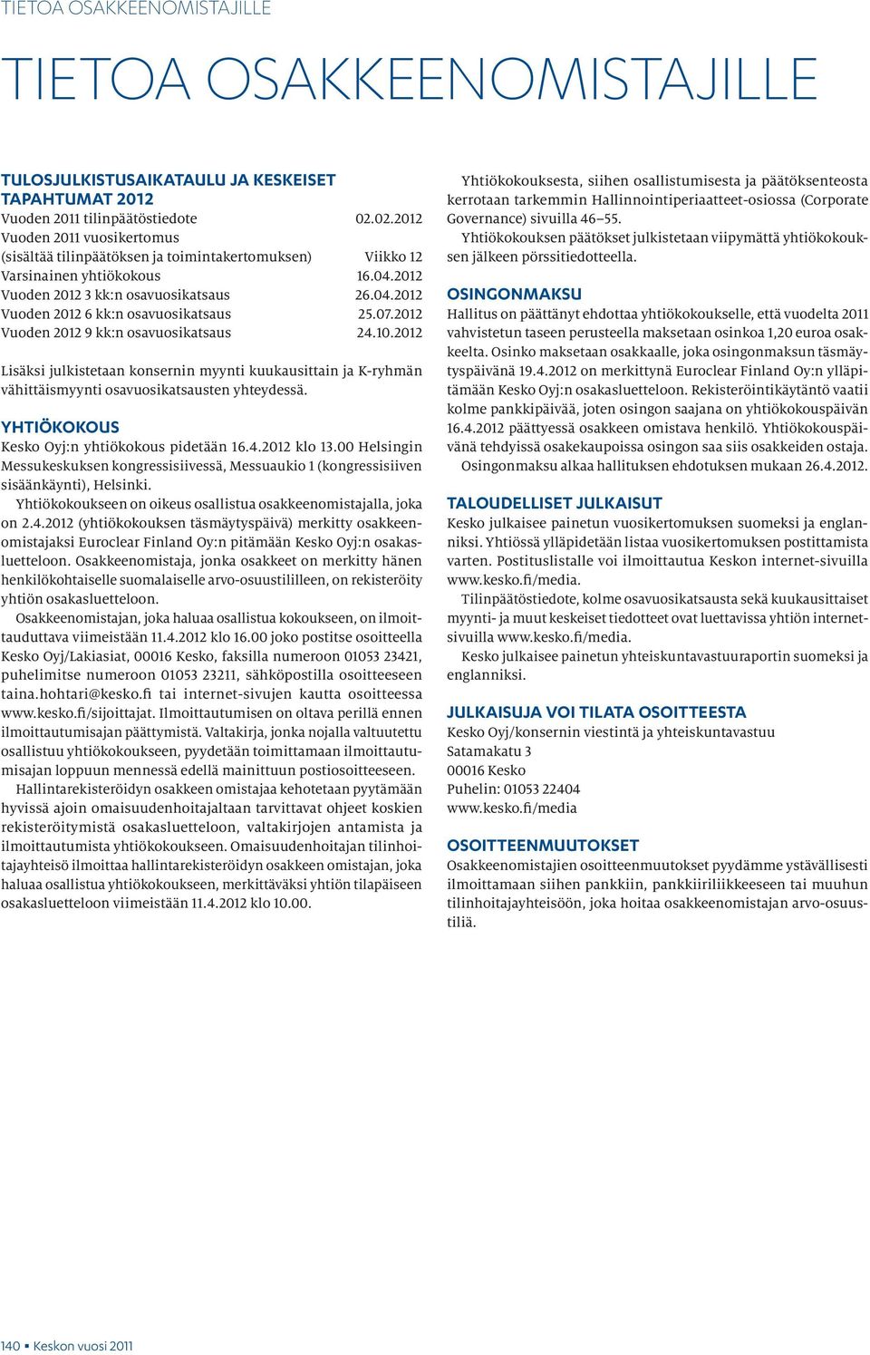 07.2012 Vuoden 2012 9 kk:n osavuosikatsaus 24.10.2012 Lisäksi julkistetaan konsernin myynti kuukausittain ja K-ryhmän vähittäismyynti osavuosikatsausten yhteydessä.