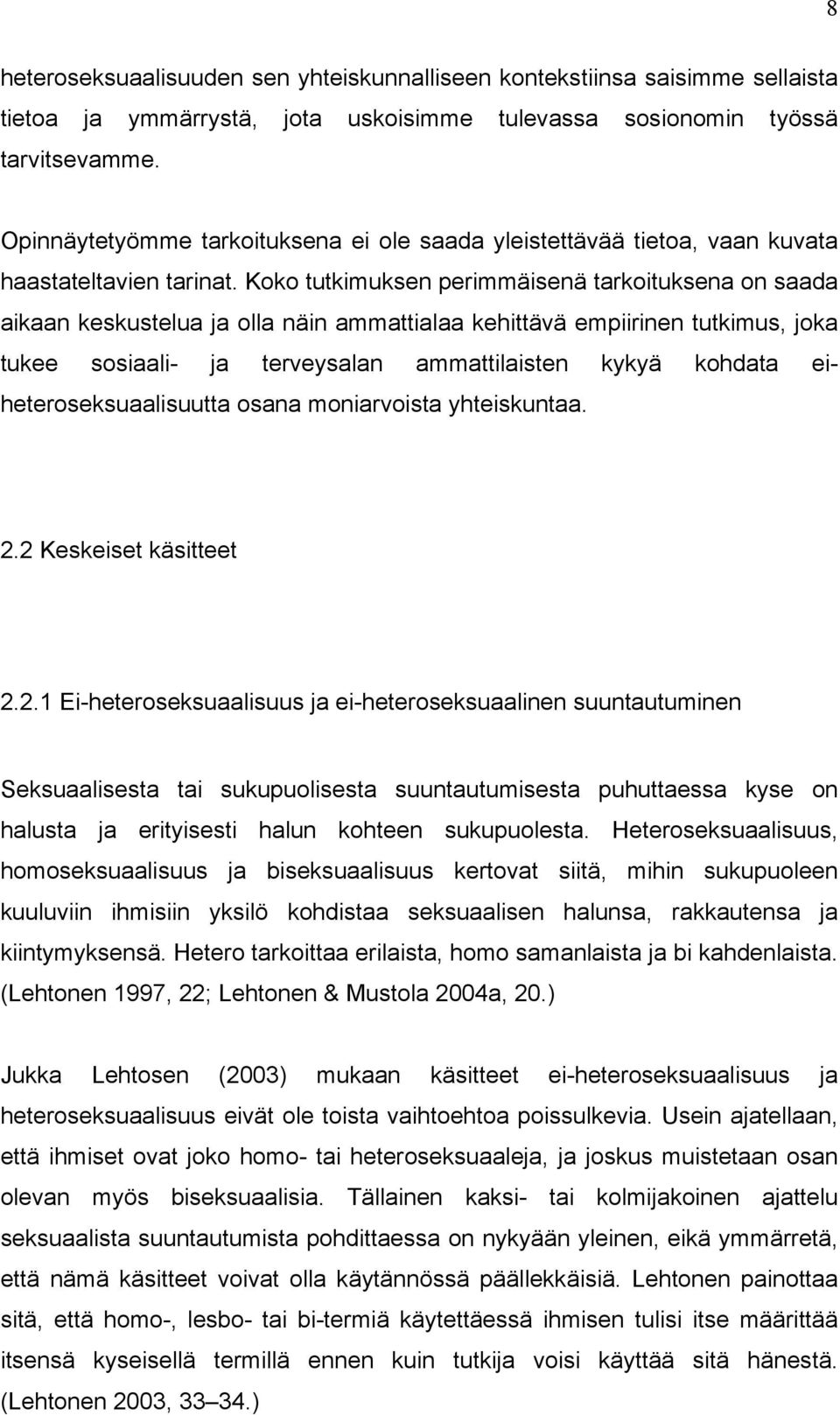 Koko tutkimuksen perimmäisenä tarkoituksena on saada aikaan keskustelua ja olla näin ammattialaa kehittävä empiirinen tutkimus, joka tukee sosiaali- ja terveysalan ammattilaisten kykyä kohdata