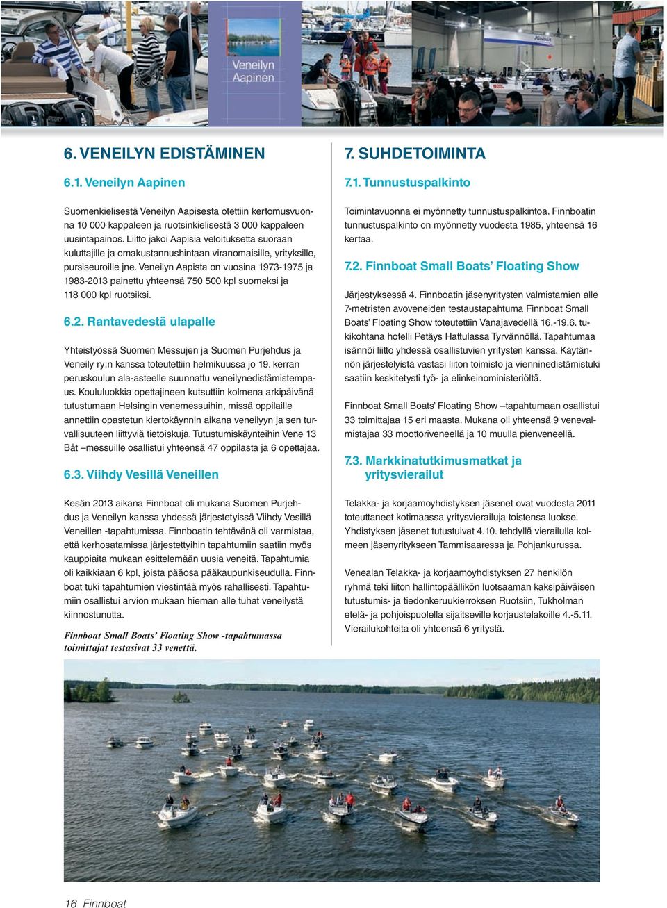 Veneilyn Aapista on vuosina 1973-1975 ja 1983-2013 painettu yhteensä 750 500 kpl suomeksi ja 118 000 kpl ruotsiksi. 6.2. Rantavedestä ulapalle Yhteistyössä Suomen Messujen ja Suomen Purjehdus ja Veneily ry:n kanssa toteutettiin helmikuussa jo 19.