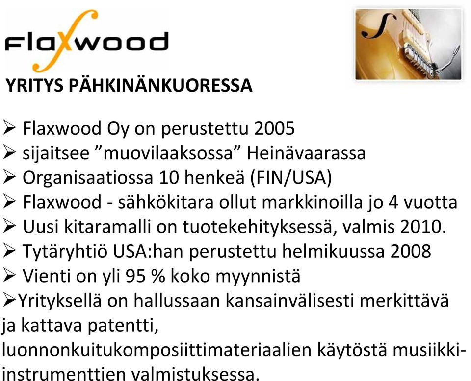2010. Tytäryhtiö USA:han perustettu helmikuussa 2008 Vienti on yli 95 % koko myynnistä Yrityksellä on hallussaan