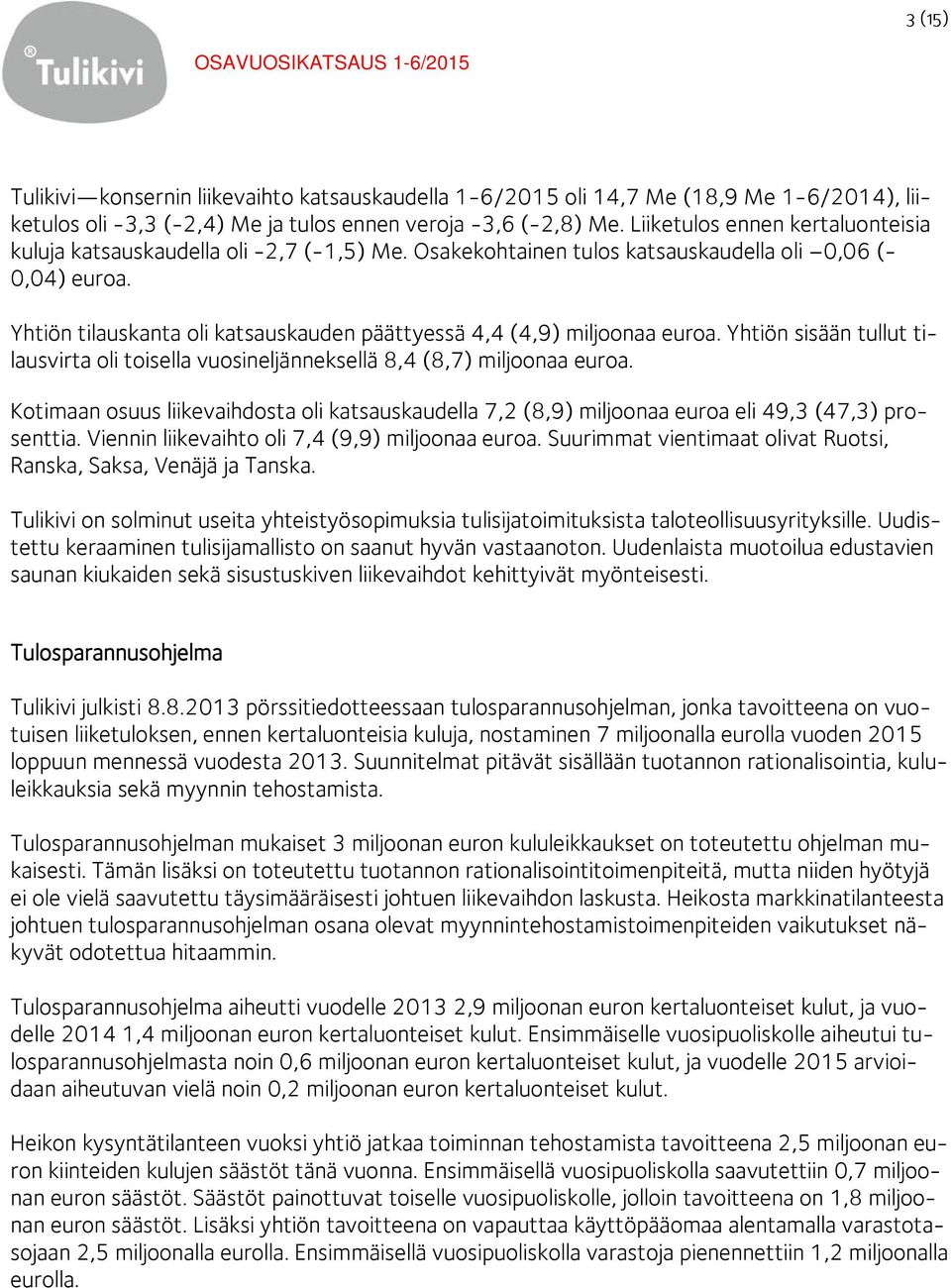 Yhtiön tilauskanta oli katsauskauden päättyessä 4,4 (4,9) miljoonaa euroa. Yhtiön sisään tullut tilausvirta oli toisella vuosineljänneksellä 8,4 (8,7) miljoonaa euroa.