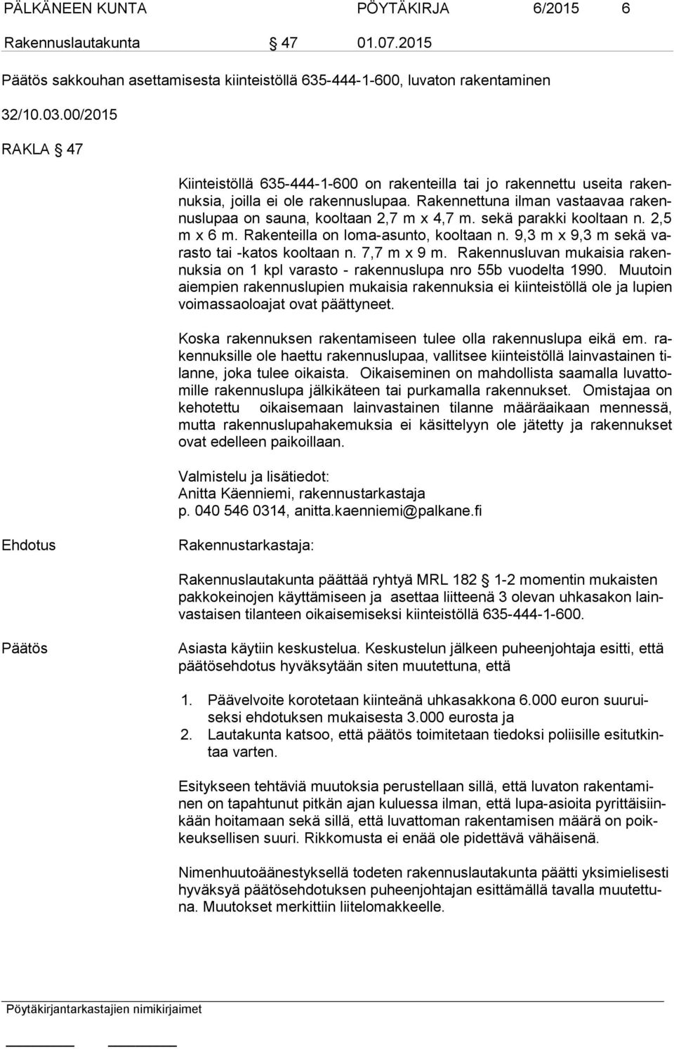 Rakennettuna ilman vastaavaa ra kennus lu paa on sauna, kooltaan 2,7 m x 4,7 m. sekä parakki kooltaan n. 2,5 m x 6 m. Rakenteilla on loma-asunto, kooltaan n.
