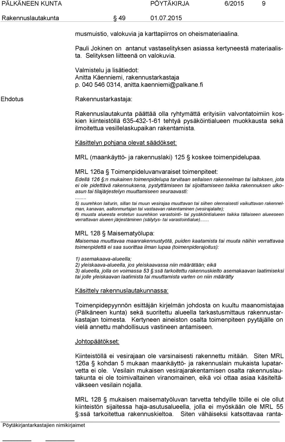 Rakennuslautakunta päättää olla ryhtymättä erityisiin valvontatoimiin koskien kiinteistöllä 635-432-1-61 tehtyä pysäköintialueen muokkausta sekä il moi tet tua vesillelaskupaikan rakentamista.