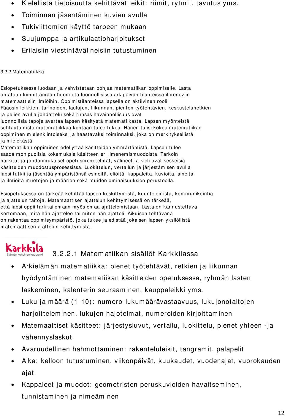 2 Matematiikka Esiopetuksessa luodaan ja vahvistetaan pohjaa matematiikan oppimiselle. Lasta ohjataan kiinnittämään huomiota luonnollisissa arkipäivän tilanteissa ilmeneviin matemaattisiin ilmiöihin.