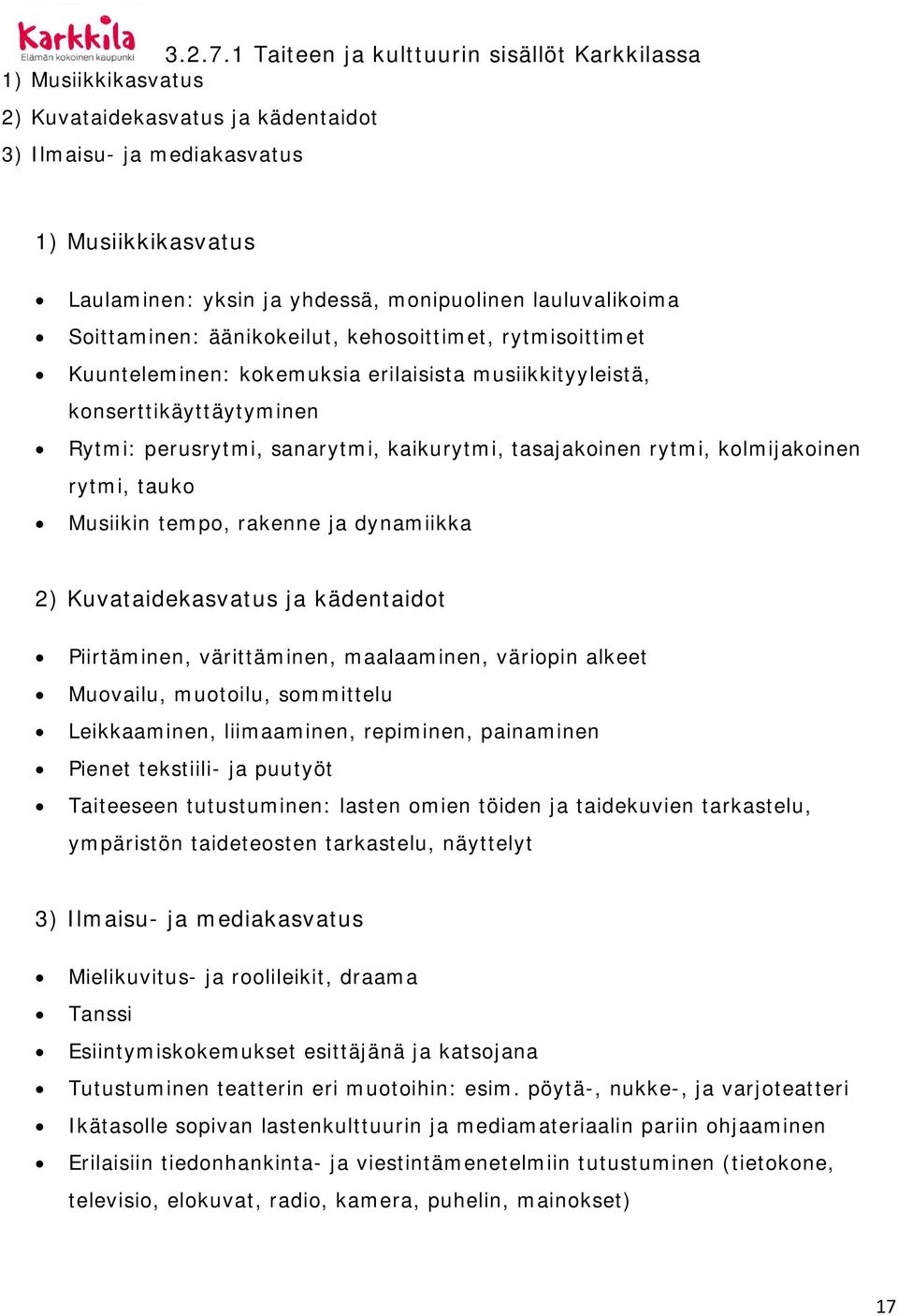 lauluvalikoima Soittaminen: äänikokeilut, kehosoittimet, rytmisoittimet Kuunteleminen: kokemuksia erilaisista musiikkityyleistä, konserttikäyttäytyminen Rytmi: perusrytmi, sanarytmi, kaikurytmi,