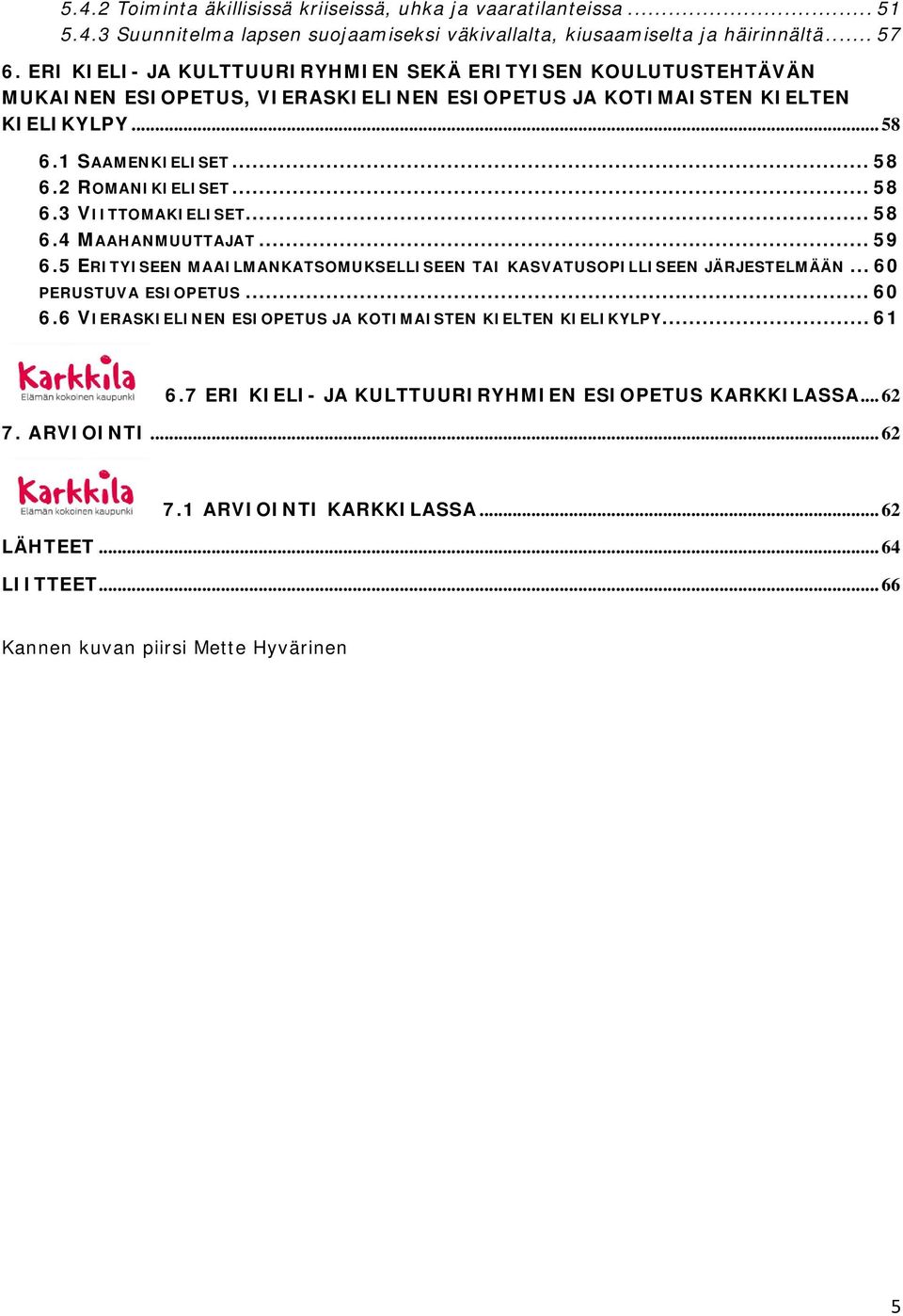 .. 58 6.3 VIITTOMAKIELISET... 58 6.4 MAAHANMUUTTAJAT... 59 6.5 ERITYISEEN MAAILMANKATSOMUKSELLISEEN TAI KASVATUSOPILLISEEN JÄRJESTELMÄÄN... 60 PERUSTUVA ESIOPETUS... 60 6.