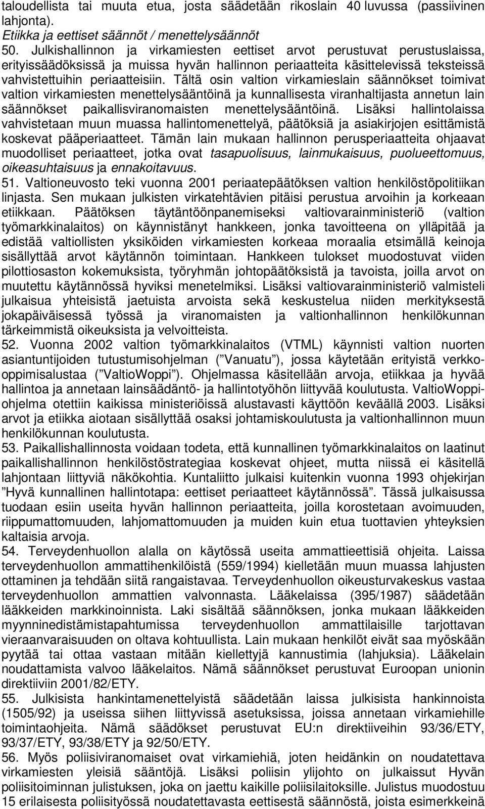 Tältä osin valtion virkamieslain säännökset toimivat valtion virkamiesten menettelysääntöinä ja kunnallisesta viranhaltijasta annetun lain säännökset paikallisviranomaisten menettelysääntöinä.