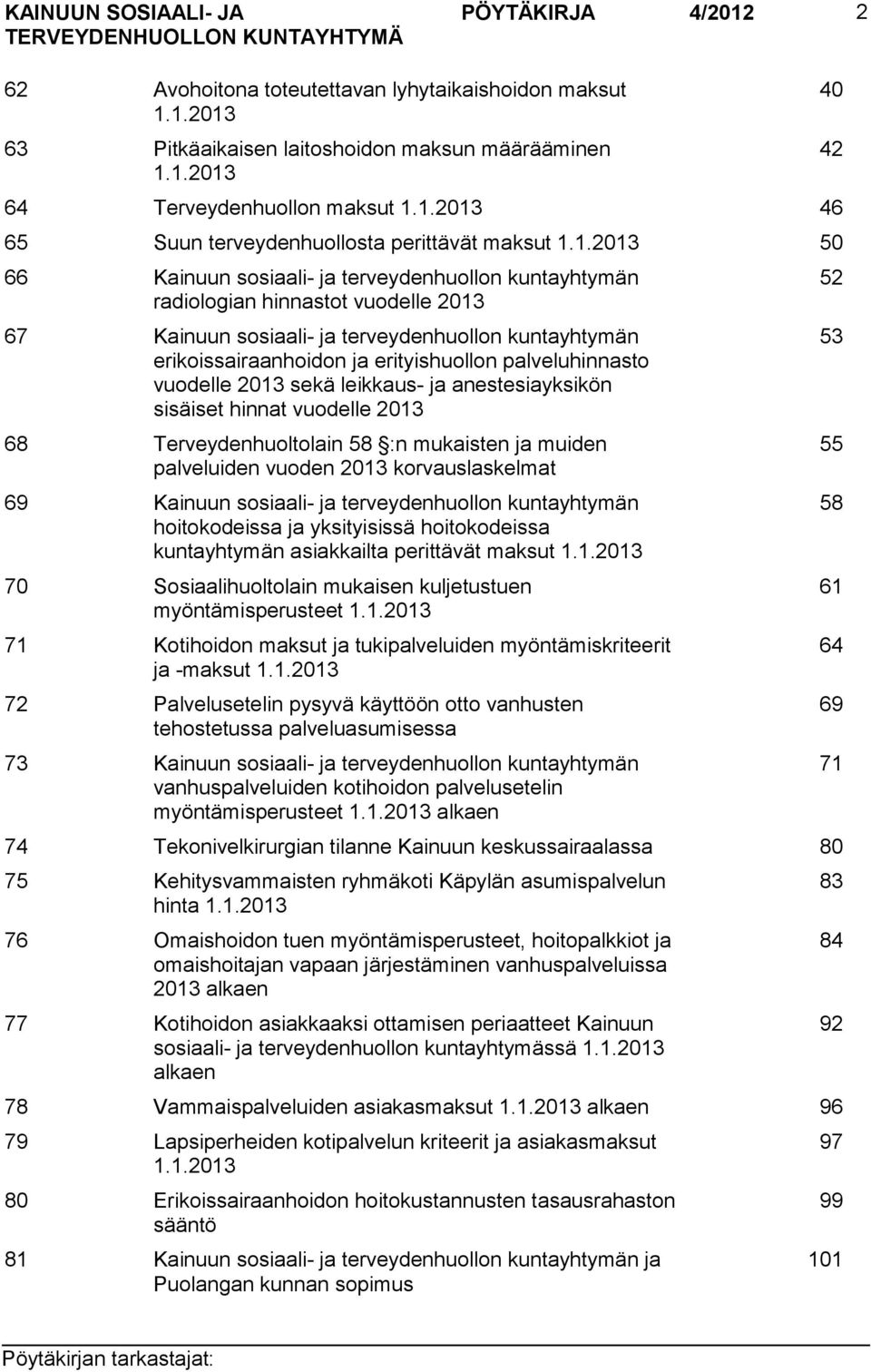 palveluhinnasto vuodelle 2013 sekä leikkaus- ja anestesiayksikön sisäiset hinnat vuodelle 2013 68 Terveydenhuoltolain 58 :n mukaisten ja muiden palveluiden vuoden 2013 korvauslaskelmat 69 Kainuun