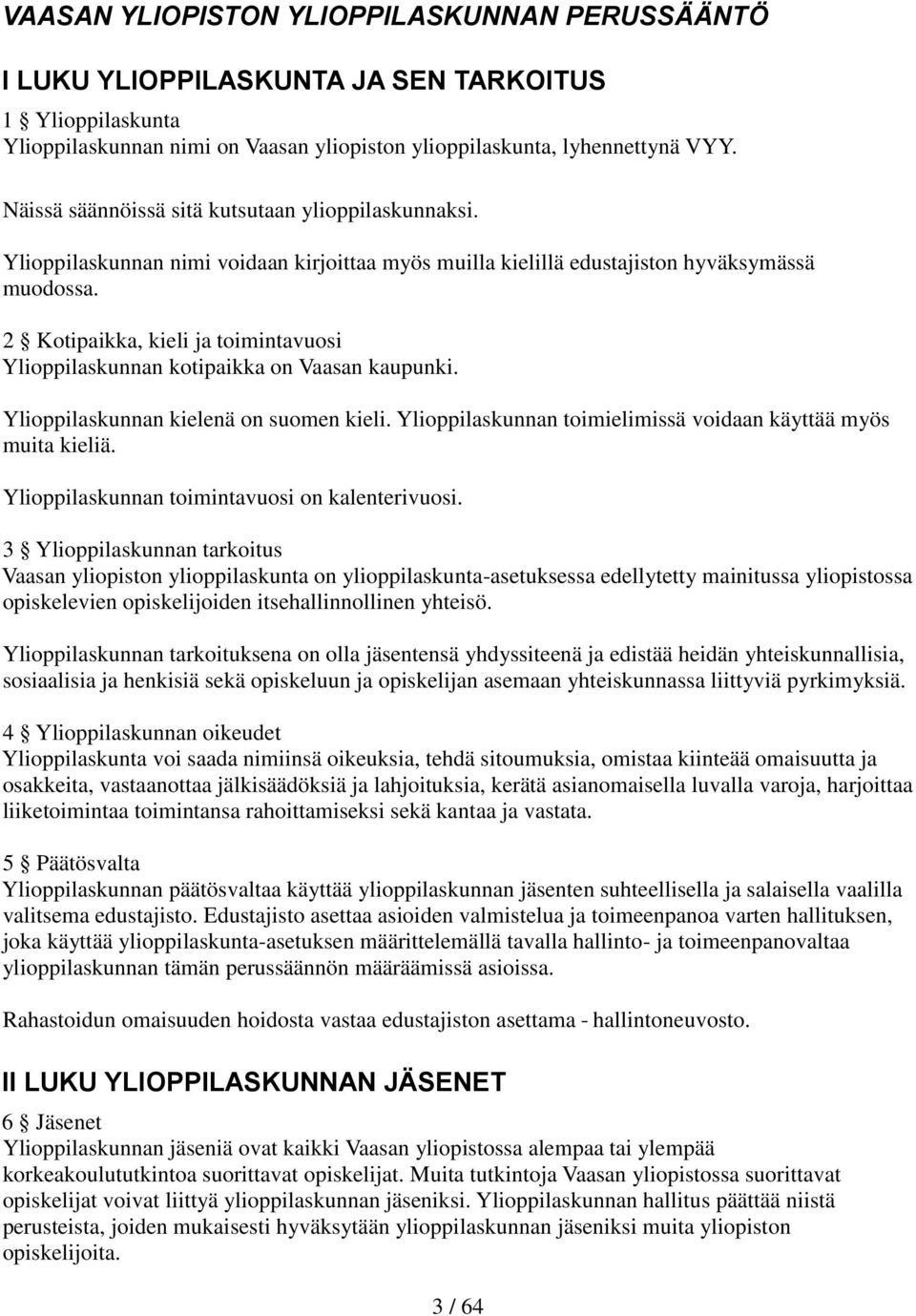 2 Kotipaikka, kieli ja toimintavuosi Ylioppilaskunnan kotipaikka on Vaasan kaupunki. Ylioppilaskunnan kielenä on suomen kieli. Ylioppilaskunnan toimielimissä voidaan käyttää myös muita kieliä.