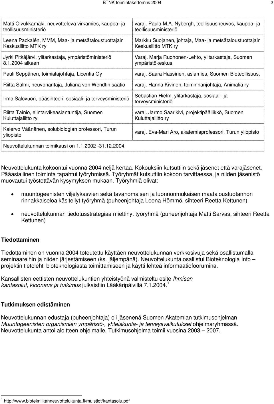 2004 alkaen Pauli Seppänen, toimialajohtaja, Licentia Oy Riitta Salmi, neuvonantaja, Juliana von Wendtin säätiö Irma Salovuori, pääsihteeri, sosiaali- ja terveysministeriö Riitta Tainio,