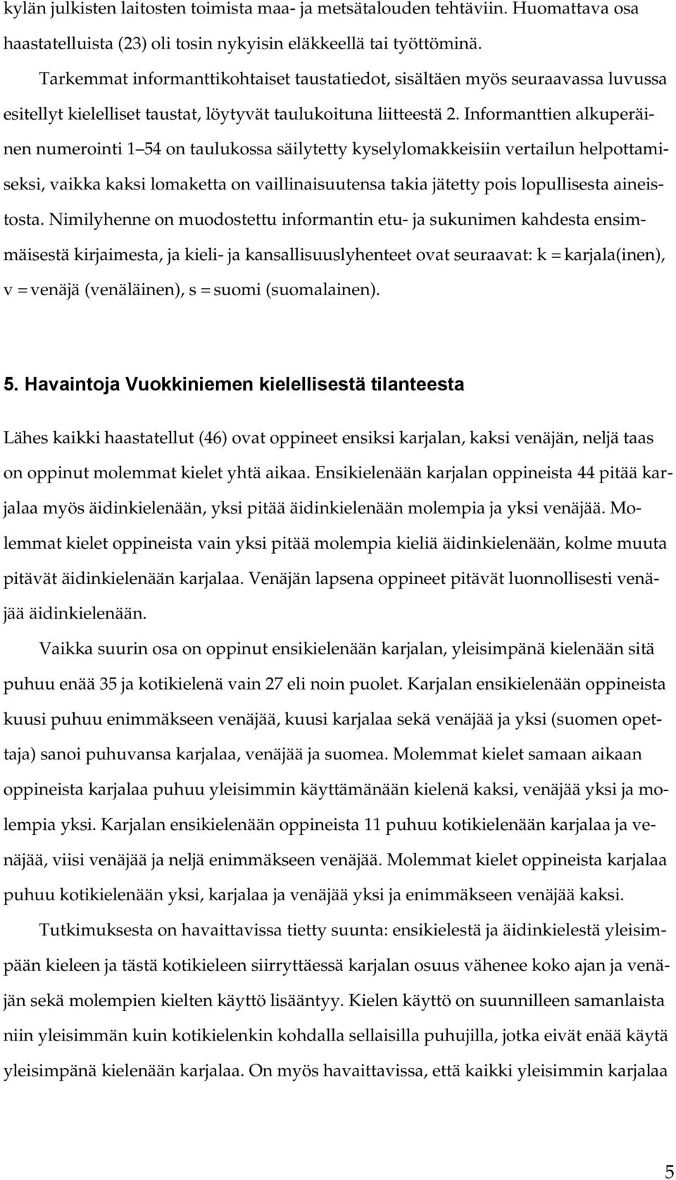 Informanttien alkuperäinen numerointi 1 54 on taulukossa säilytetty kyselylomakkeisiin vertailun helpottamiseksi, vaikka kaksi lomaketta on vaillinaisuutensa takia jätetty pois lopullisesta