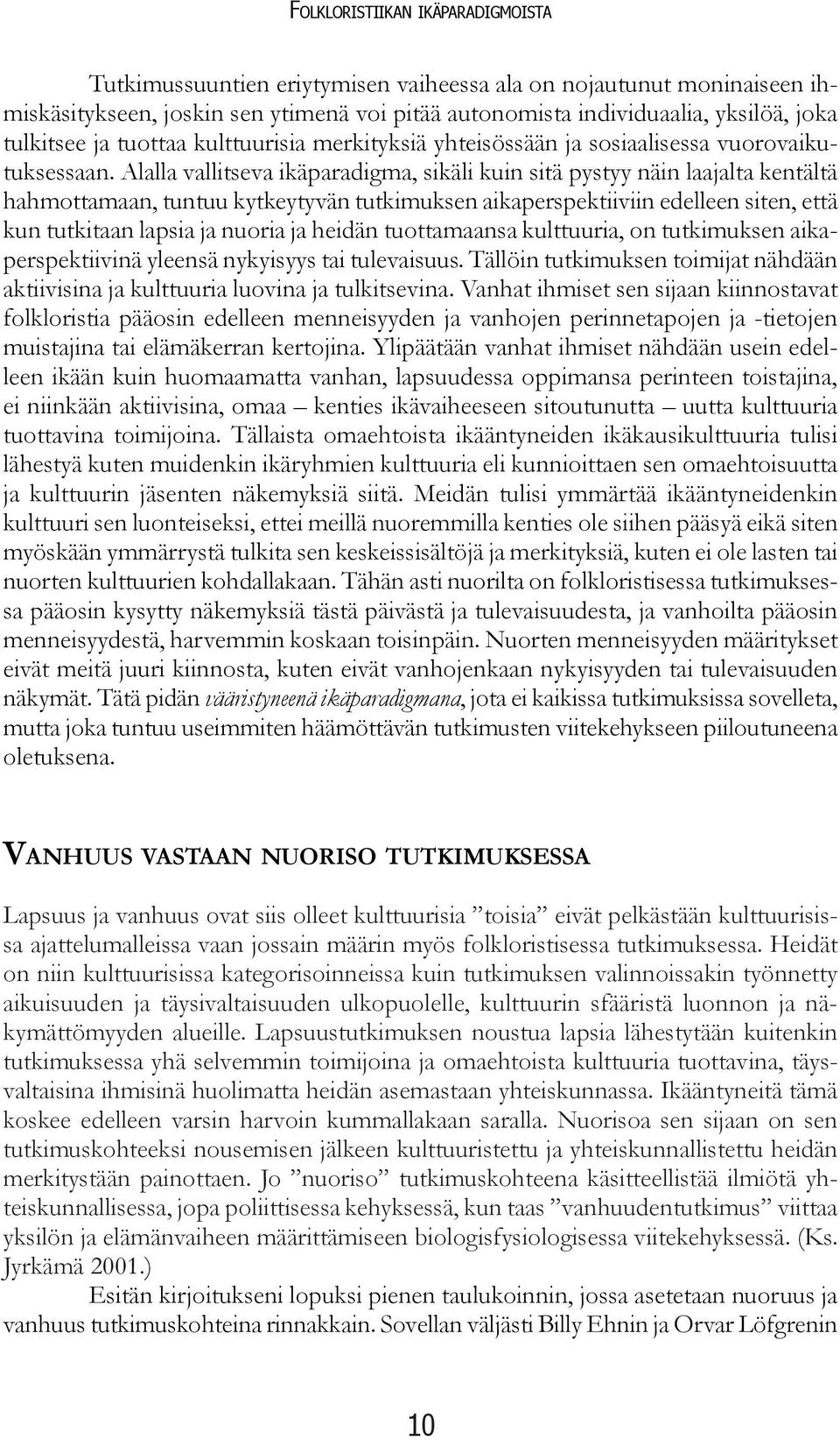 Alalla vallitseva ikäparadigma, sikäli kuin sitä pystyy näin laajalta kentältä hahmottamaan, tuntuu kytkeytyvän tutkimuksen aikaperspektiiviin edelleen siten, että kun tutkitaan lapsia ja nuoria ja