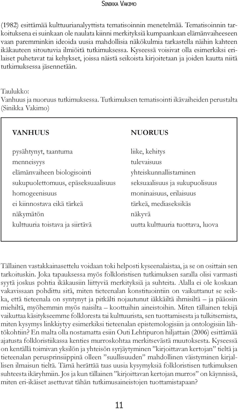 sitoutuvia ilmiöitä tutkimuksessa. Kyseessä voisivat olla esimerkiksi erilaiset puhetavat tai kehykset, joissa näistä seikoista kirjoitetaan ja joiden kautta niitä tutkimuksessa jäsennetään.