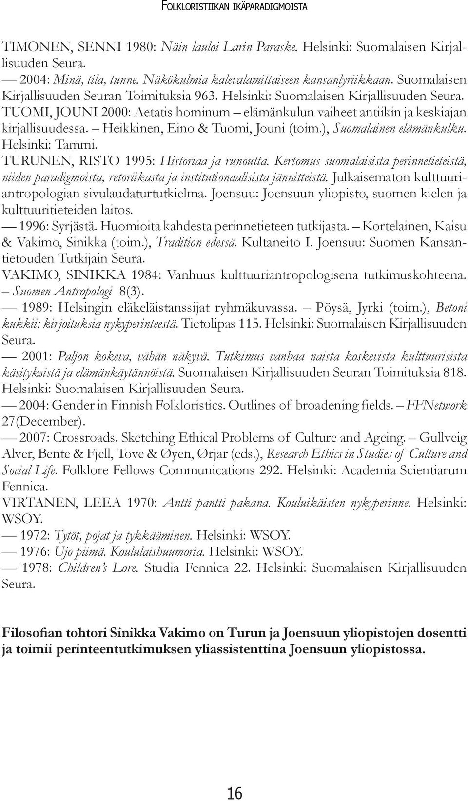 Heikkinen, Eino & Tuomi, Jouni (toim.), Suomalainen elämänkulku. Helsinki: Tammi. TURUNEN, RISTO 1995: Historiaa ja runoutta.