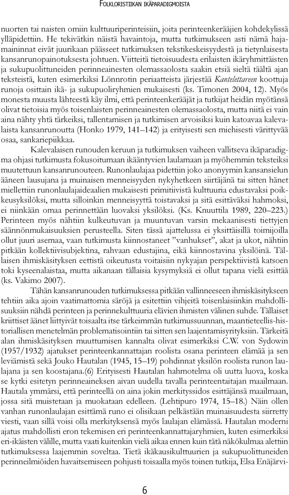 Viitteitä tietoisuudesta erilaisten ikäryhmittäisten ja sukupuolittuneiden perinneainesten olemassaolosta saakin etsiä sieltä täältä ajan teksteistä, kuten esimerkiksi Lönnrotin periaatteista