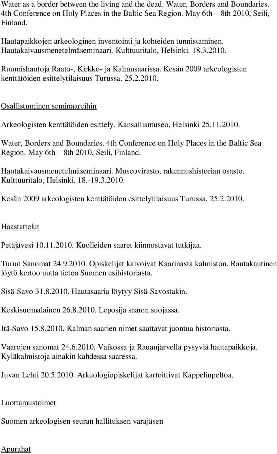 Kesän 2009 arkeologisten kenttätöiden esittelytilaisuus Turussa. 25.2.2010. Osallistuminen seminaareihin Arkeologisten kenttätöiden esittely. Kansallismuseo, Helsinki 25.11.2010. Water, Borders and Boundaries.
