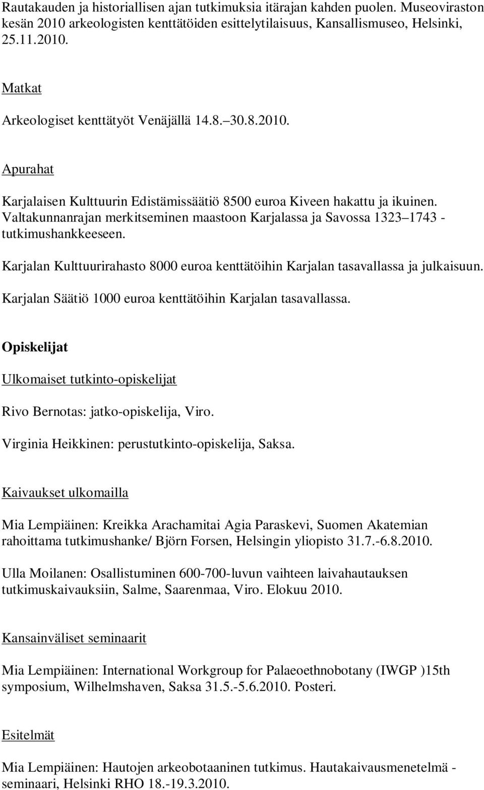 Karjalan Kulttuurirahasto 8000 euroa kenttätöihin Karjalan tasavallassa ja julkaisuun. Karjalan Säätiö 1000 euroa kenttätöihin Karjalan tasavallassa.