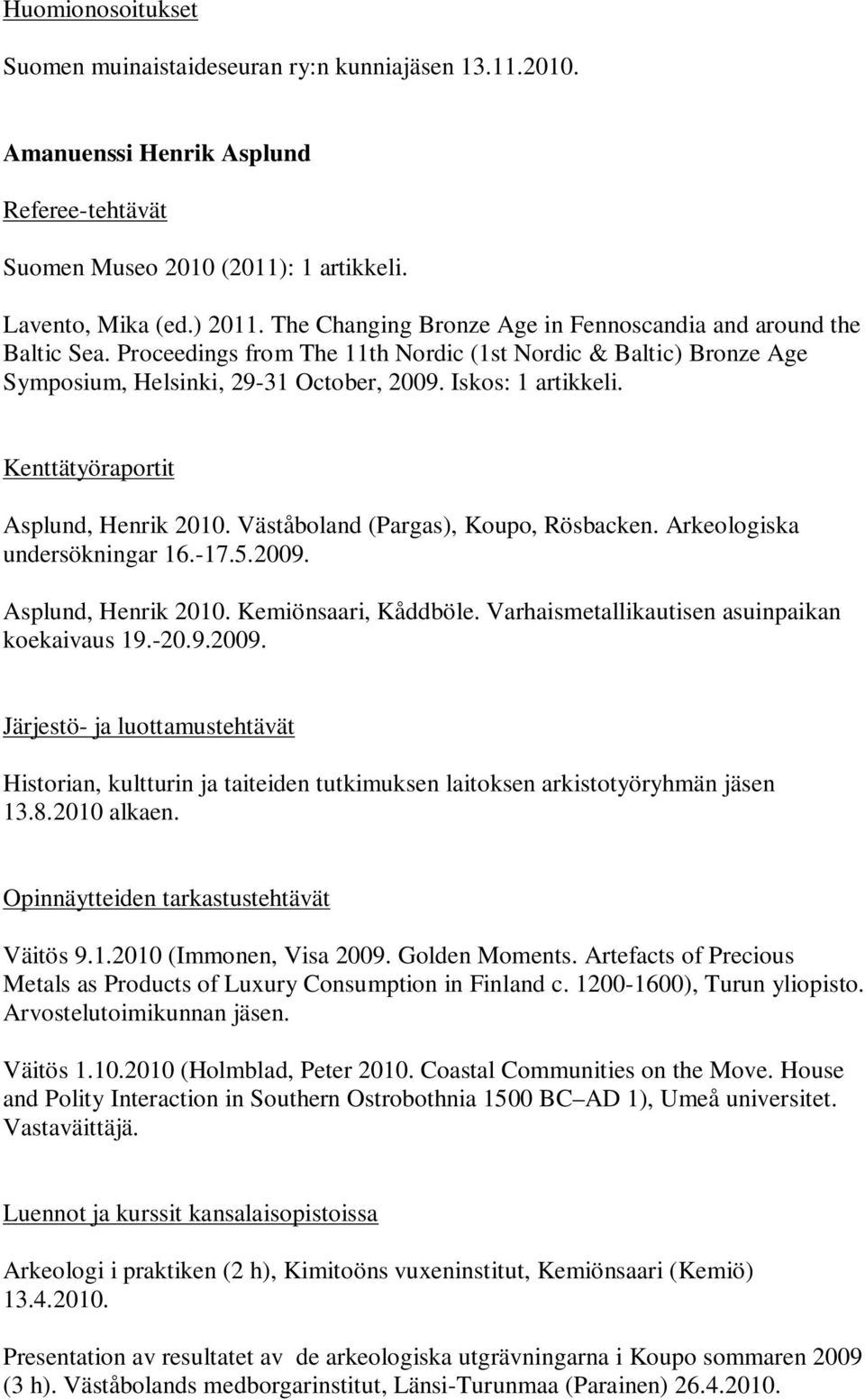 Kenttätyöraportit Asplund, Henrik 2010. Väståboland (Pargas), Koupo, Rösbacken. Arkeologiska undersökningar 16.-17.5.2009. Asplund, Henrik 2010. Kemiönsaari, Kåddböle.