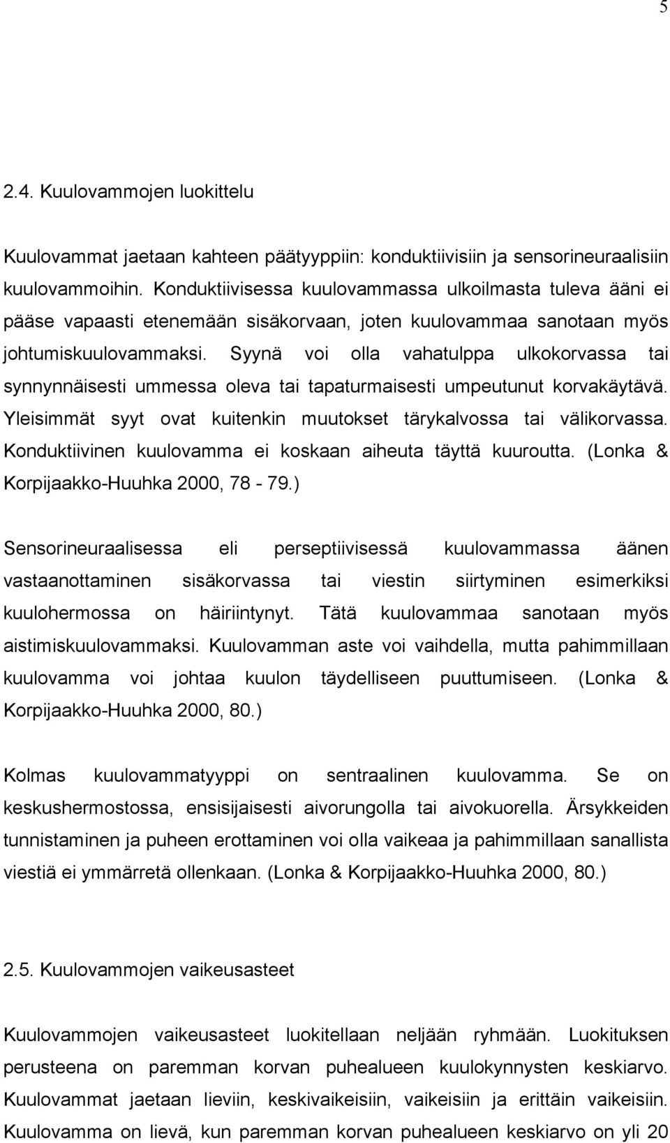 Syynä voi olla vahatulppa ulkokorvassa tai synnynnäisesti ummessa oleva tai tapaturmaisesti umpeutunut korvakäytävä. Yleisimmät syyt ovat kuitenkin muutokset tärykalvossa tai välikorvassa.