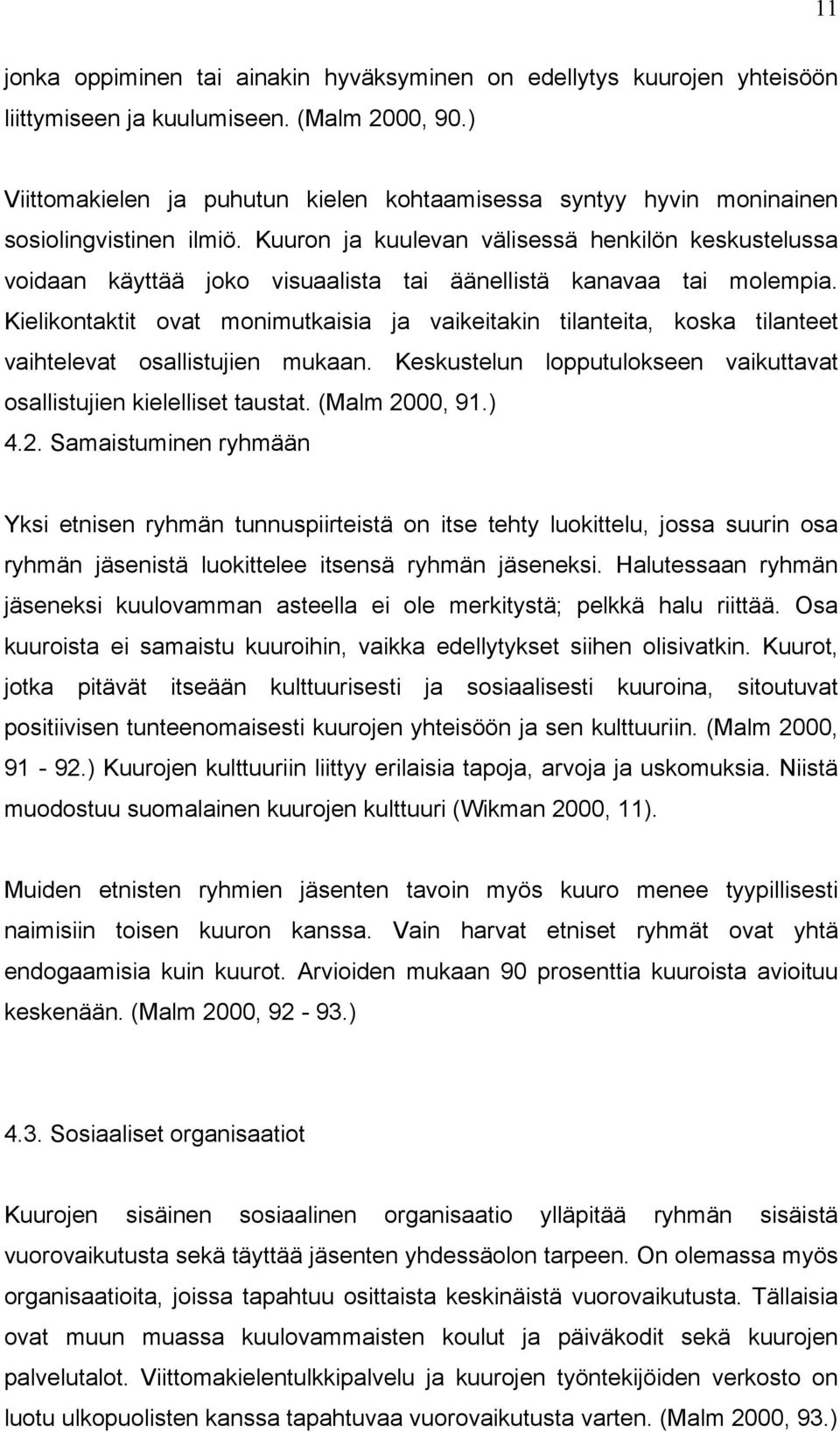 Kuuron ja kuulevan välisessä henkilön keskustelussa voidaan käyttää joko visuaalista tai äänellistä kanavaa tai molempia.