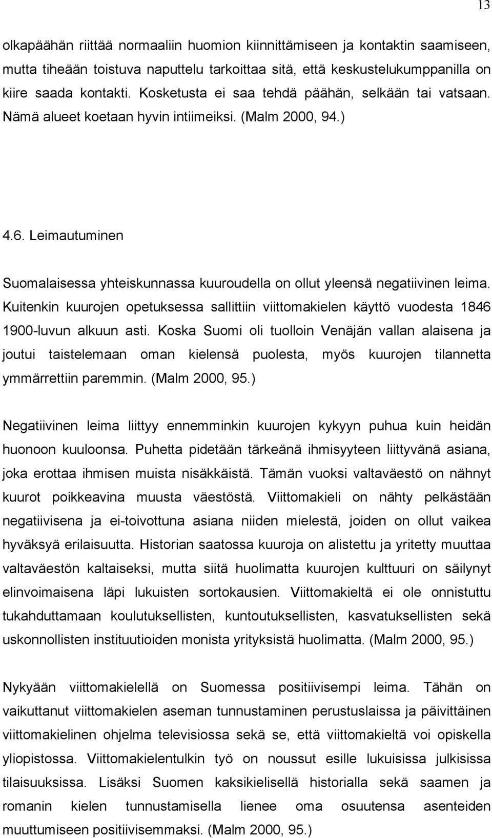 Leimautuminen Suomalaisessa yhteiskunnassa kuuroudella on ollut yleensä negatiivinen leima. Kuitenkin kuurojen opetuksessa sallittiin viittomakielen käyttö vuodesta 1846 1900-luvun alkuun asti.